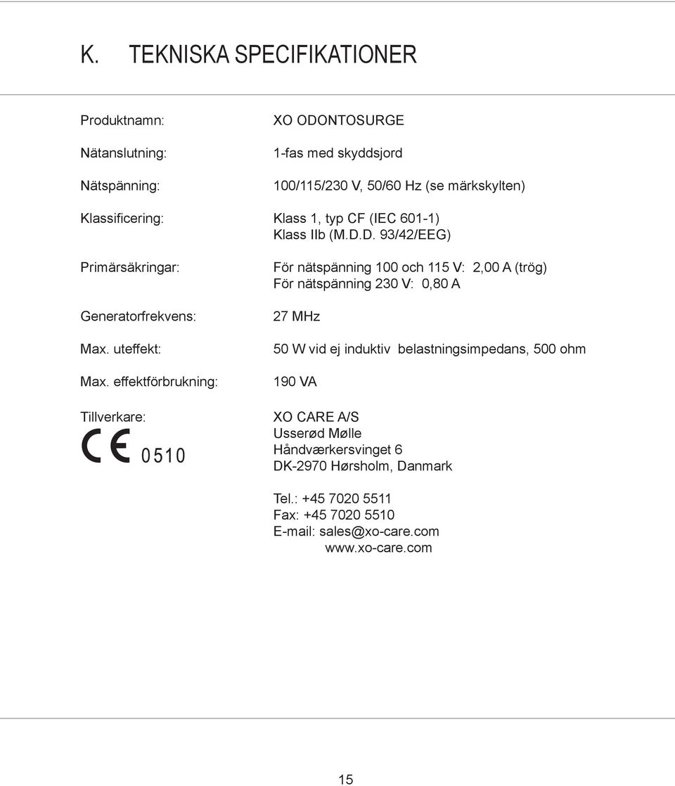 effektförbrukning: Tillverkare: För nätspänning 100 och 115 V: 2,00 A (trög) För nätspänning 230 V: 0,80 A 27 MHz 50 W vid ej induktiv