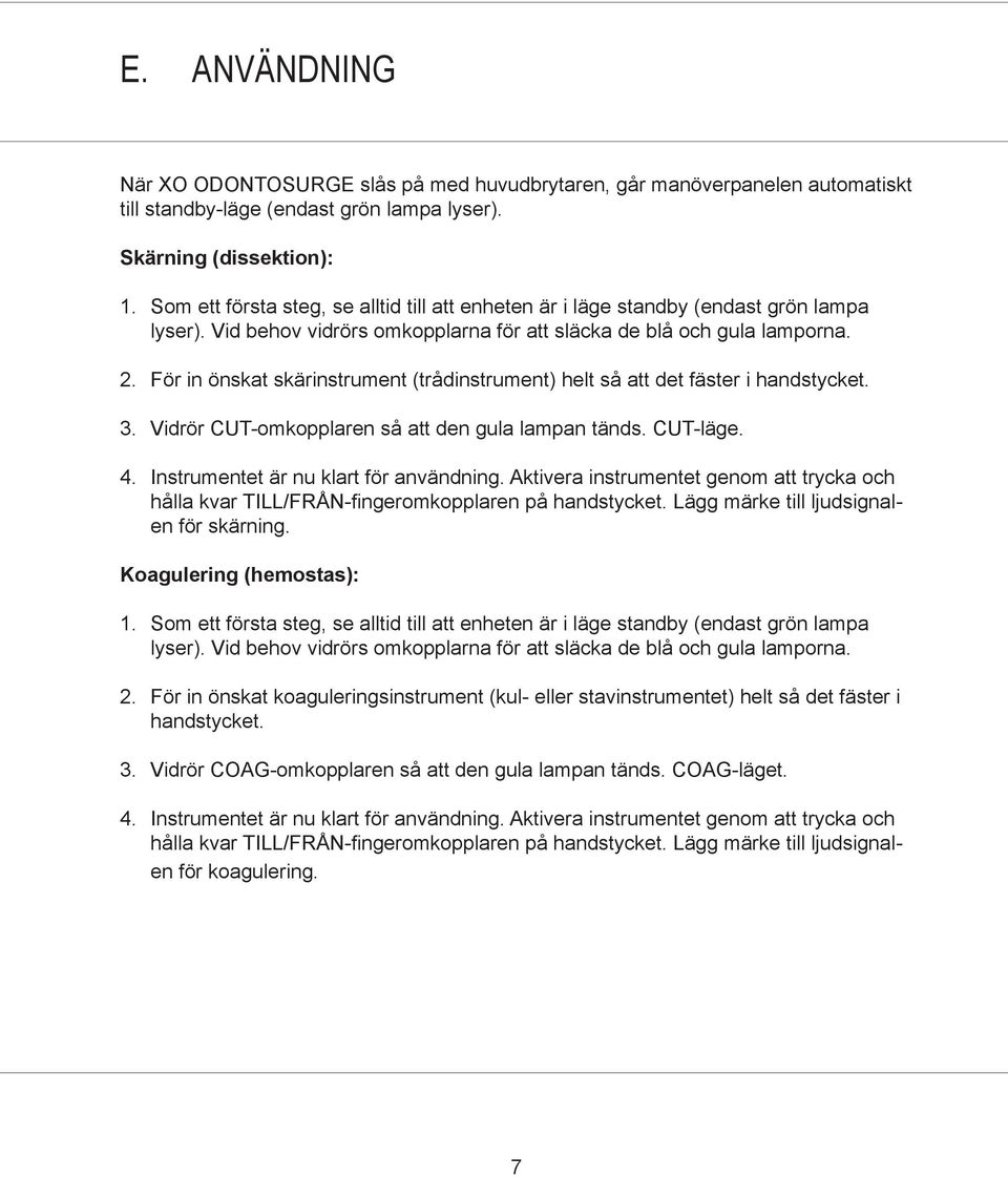 För in önskat skärinstrument (trådinstrument) helt så att det fäster i handstycket. 3. Vidrör CUT-omkopplaren så att den gula lampan tänds. CUT-läge. 4. Instrumentet är nu klart för användning.