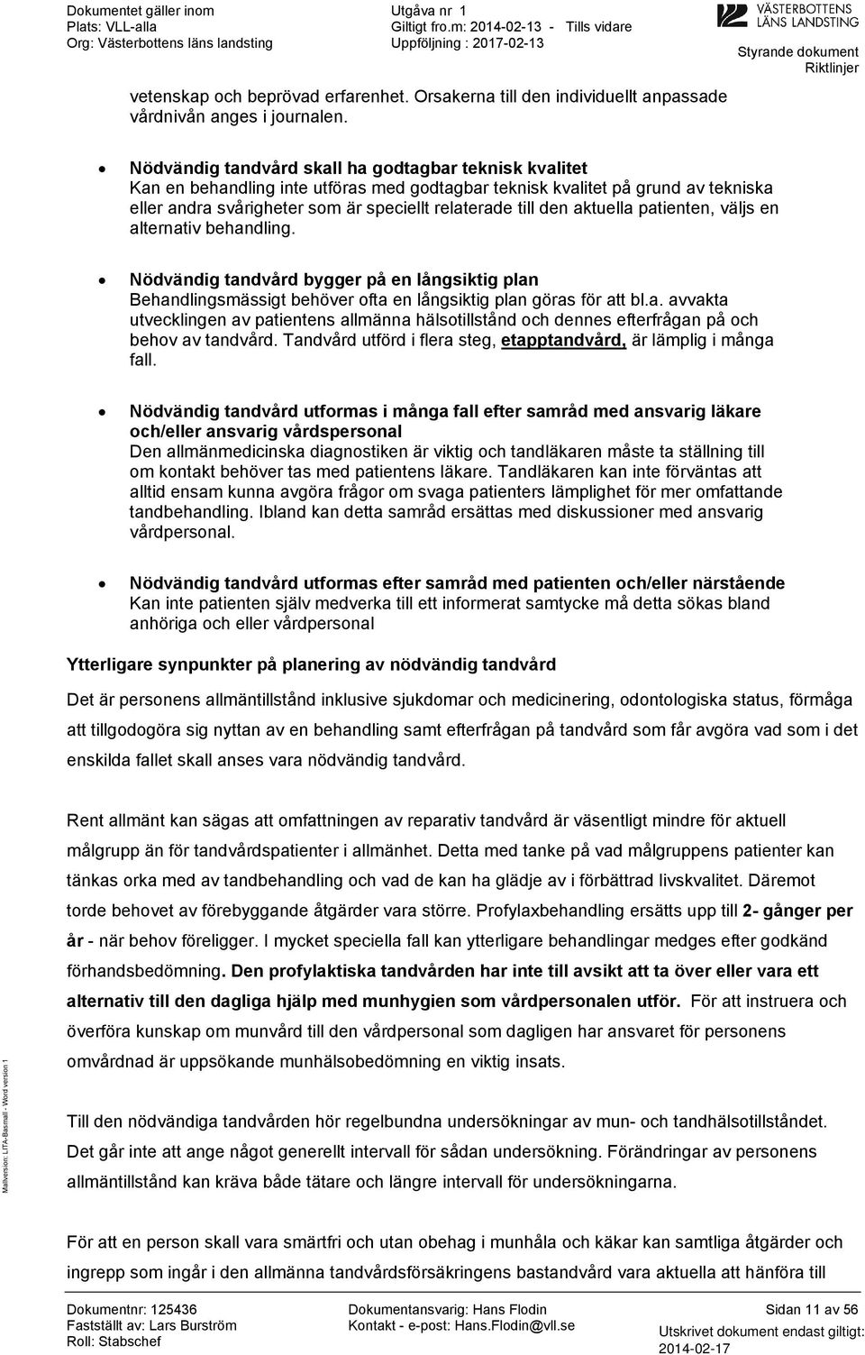 till den aktuella patienten, väljs en alternativ behandling. Nödvändig tandvård bygger på en långsiktig plan Behandlingsmässigt behöver fta en långsiktig plan göras för att bl.a. avvakta utvecklingen av patientens allmänna hälstillstånd ch dennes efterfrågan på ch behv av tandvård.