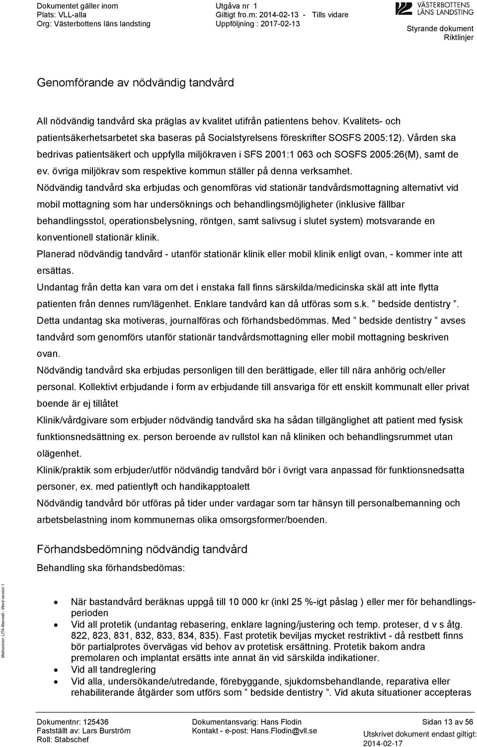 Vården ska bedrivas patientsäkert ch uppfylla miljökraven i SFS 2001:1 063 ch SOSFS 2005:26(M), samt de ev. övriga miljökrav sm respektive kmmun ställer på denna verksamhet.