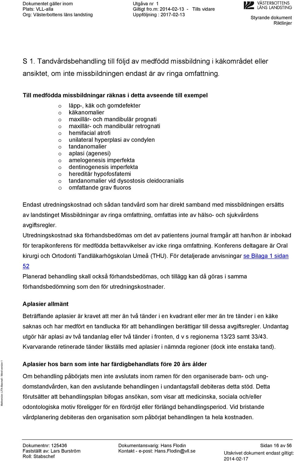 hyperplasi av cndylen tandanmalier aplasi (agenesi) amelgenesis imperfekta dentingenesis imperfekta hereditär hypfsfatemi tandanmalier vid dysstsis cleidcranialis mfattande grav flurs Endast