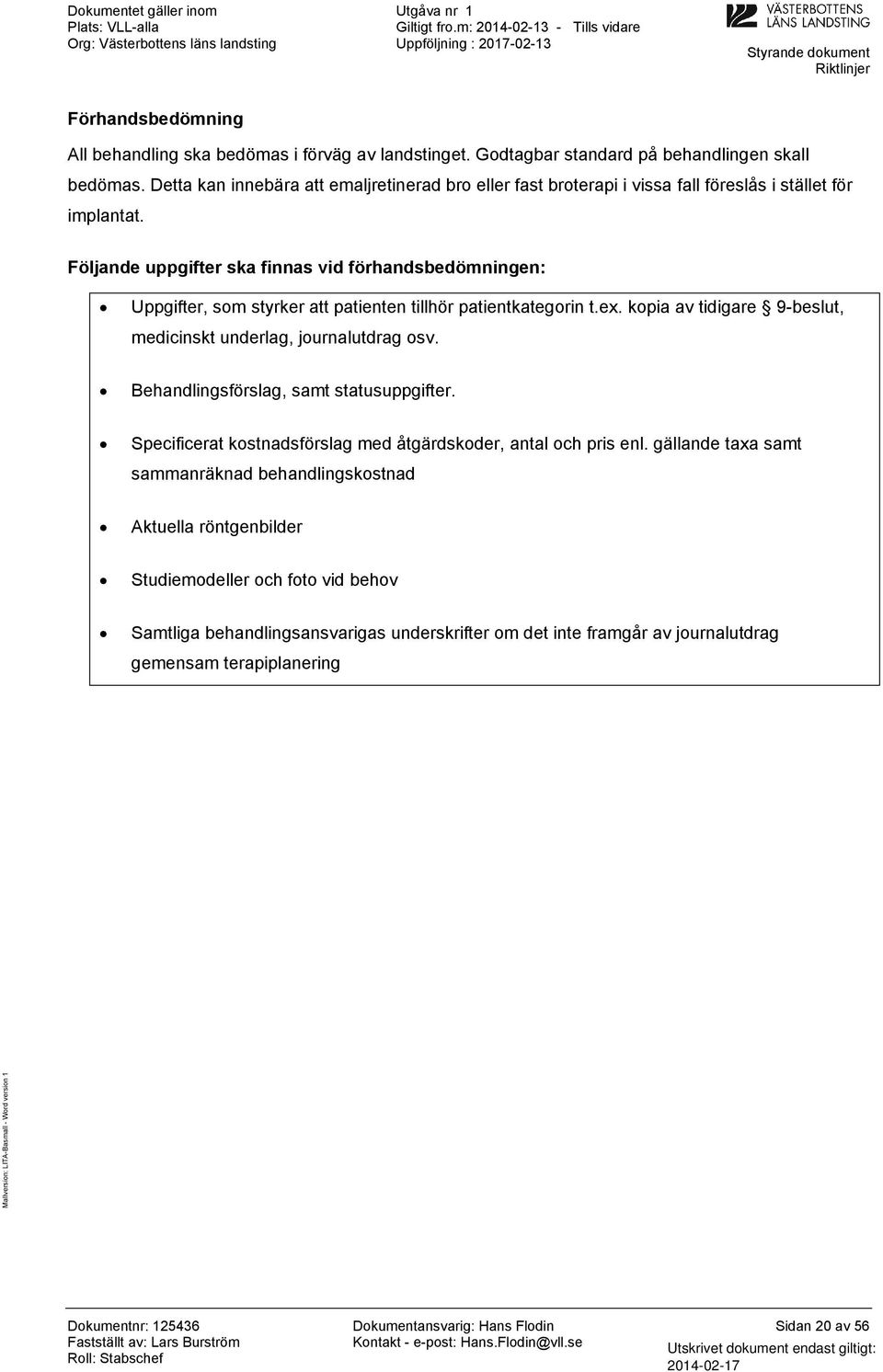 Följande uppgifter ska finnas vid förhandsbedömningen: Uppgifter, sm styrker att patienten tillhör patientkategrin t.ex. kpia av tidigare 9-beslut, medicinskt underlag, jurnalutdrag sv.