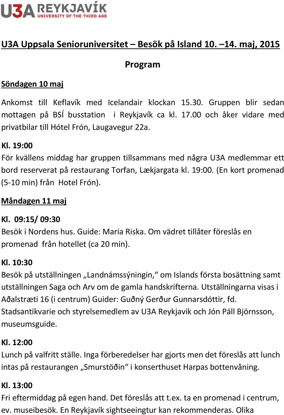 19:00 För kvällens middag har gruppen tillsammans med några U3A medlemmar ett bord reserverat på restaurang Torfan, Lækjargata kl. 19:00. (En kort promenad (5-10 min) från Hotel Frón).