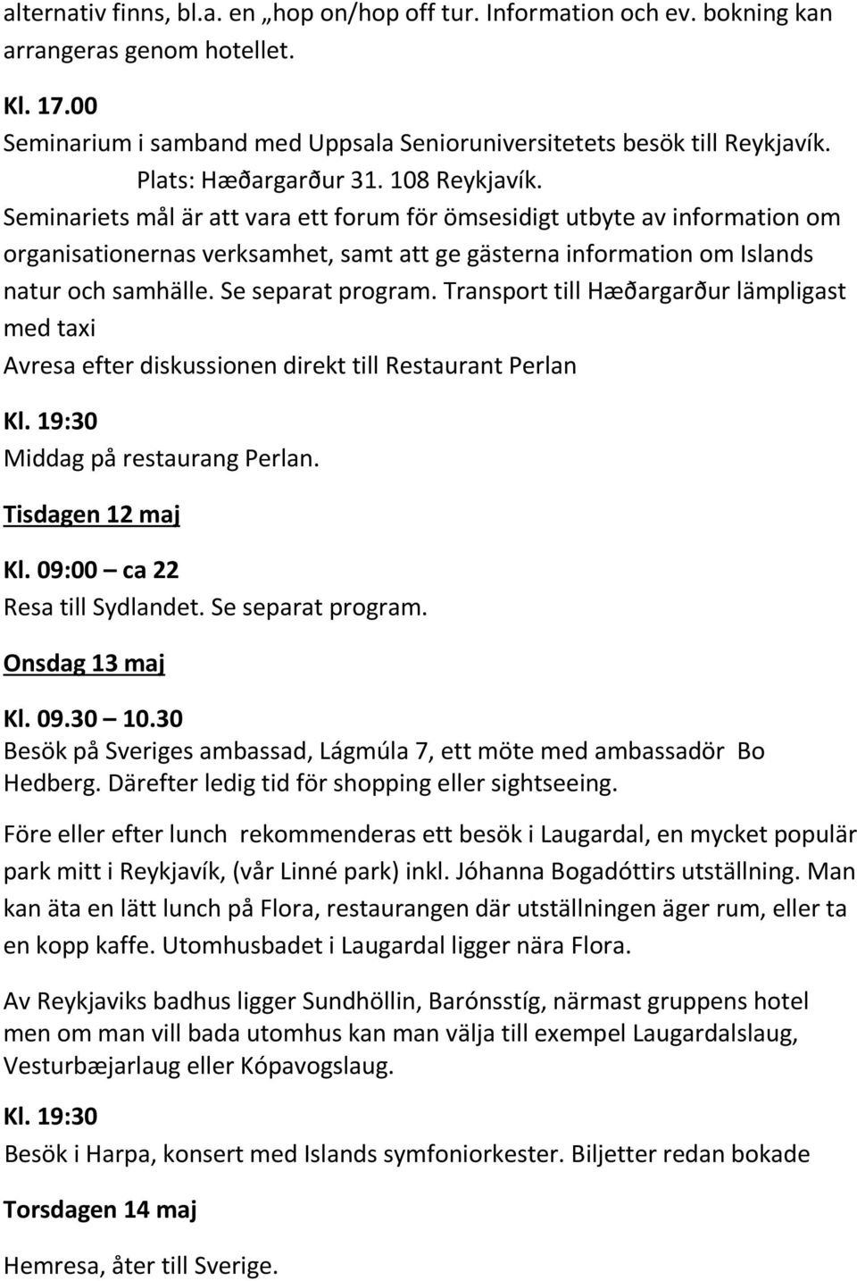 Seminariets mål är att vara ett forum för ömsesidigt utbyte av information om organisationernas verksamhet, samt att ge gästerna information om Islands natur och samhälle. Se separat program.