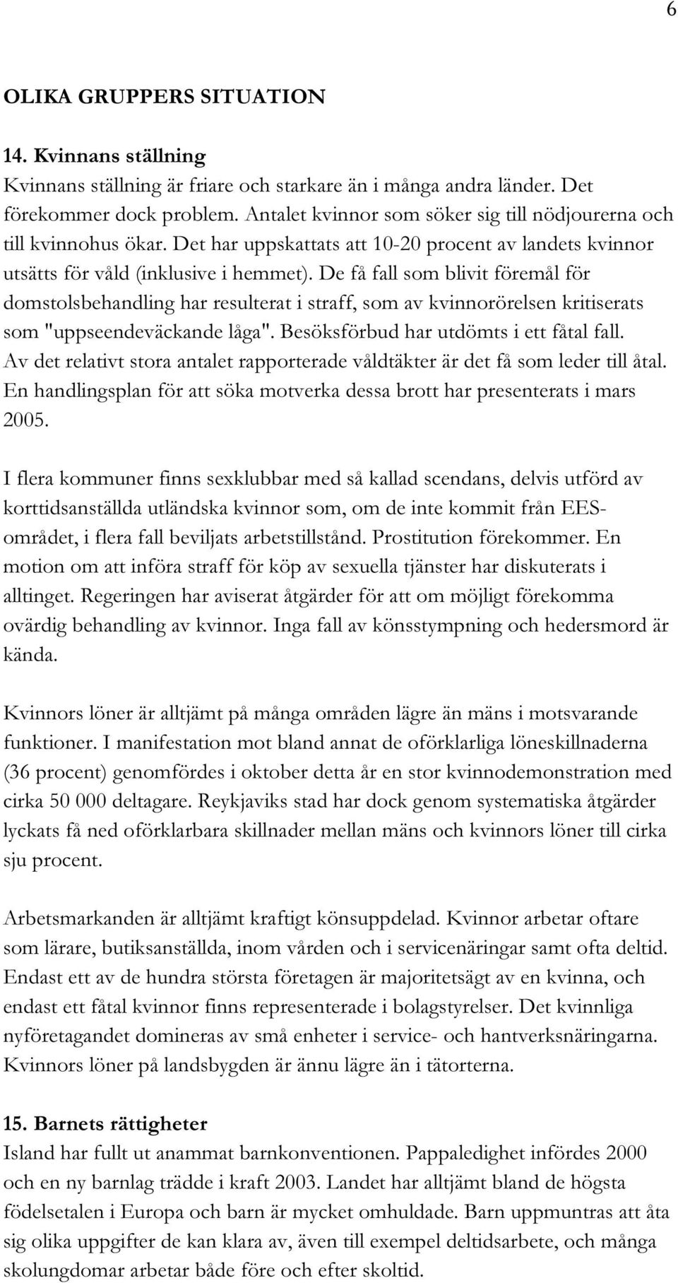 De få fall som blivit föremål för domstolsbehandling har resulterat i straff, som av kvinnorörelsen kritiserats som "uppseendeväckande låga". Besöksförbud har utdömts i ett fåtal fall.