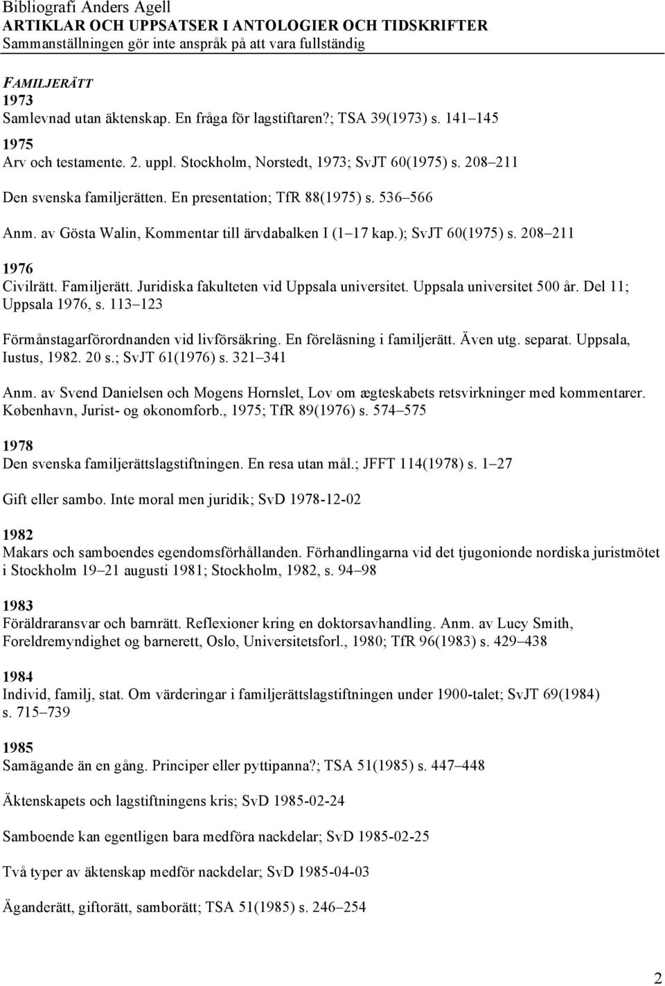 Juridiska fakulteten vid Uppsala universitet. Uppsala universitet 500 år. Del 11; Uppsala 1976, s. 113 123 Förmånstagarförordnanden vid livförsäkring. En föreläsning i familjerätt. Även utg. separat.