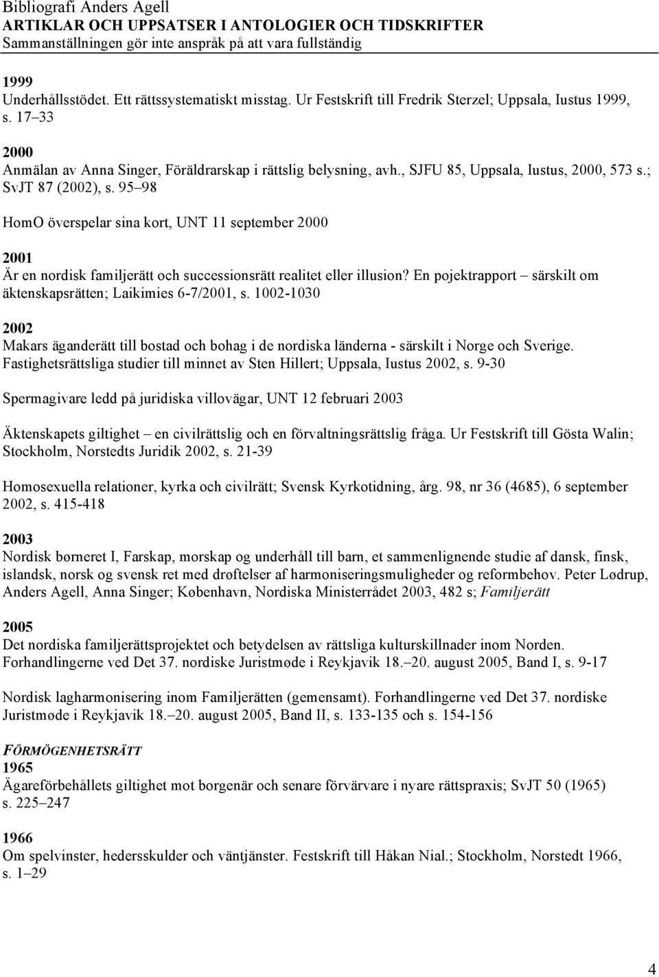 En pojektrapport särskilt om äktenskapsrätten; Laikimies 6-7/2001, s. 1002-1030 2002 Makars äganderätt till bostad och bohag i de nordiska länderna - särskilt i Norge och Sverige.