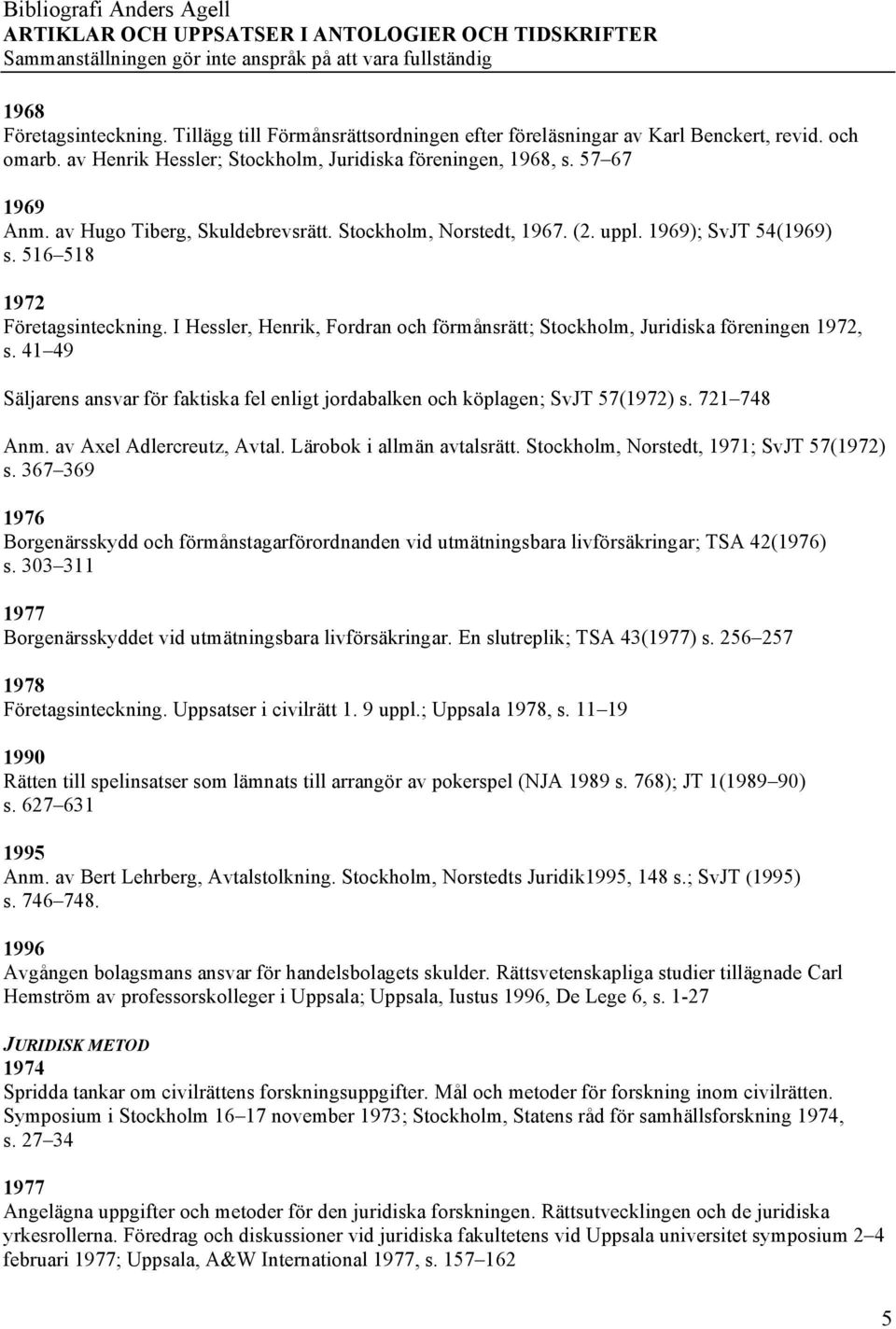 I Hessler, Henrik, Fordran och förmånsrätt; Stockholm, Juridiska föreningen 1972, s. 41 49 Säljarens ansvar för faktiska fel enligt jordabalken och köplagen; SvJT 57(1972) s. 721 748 Anm.