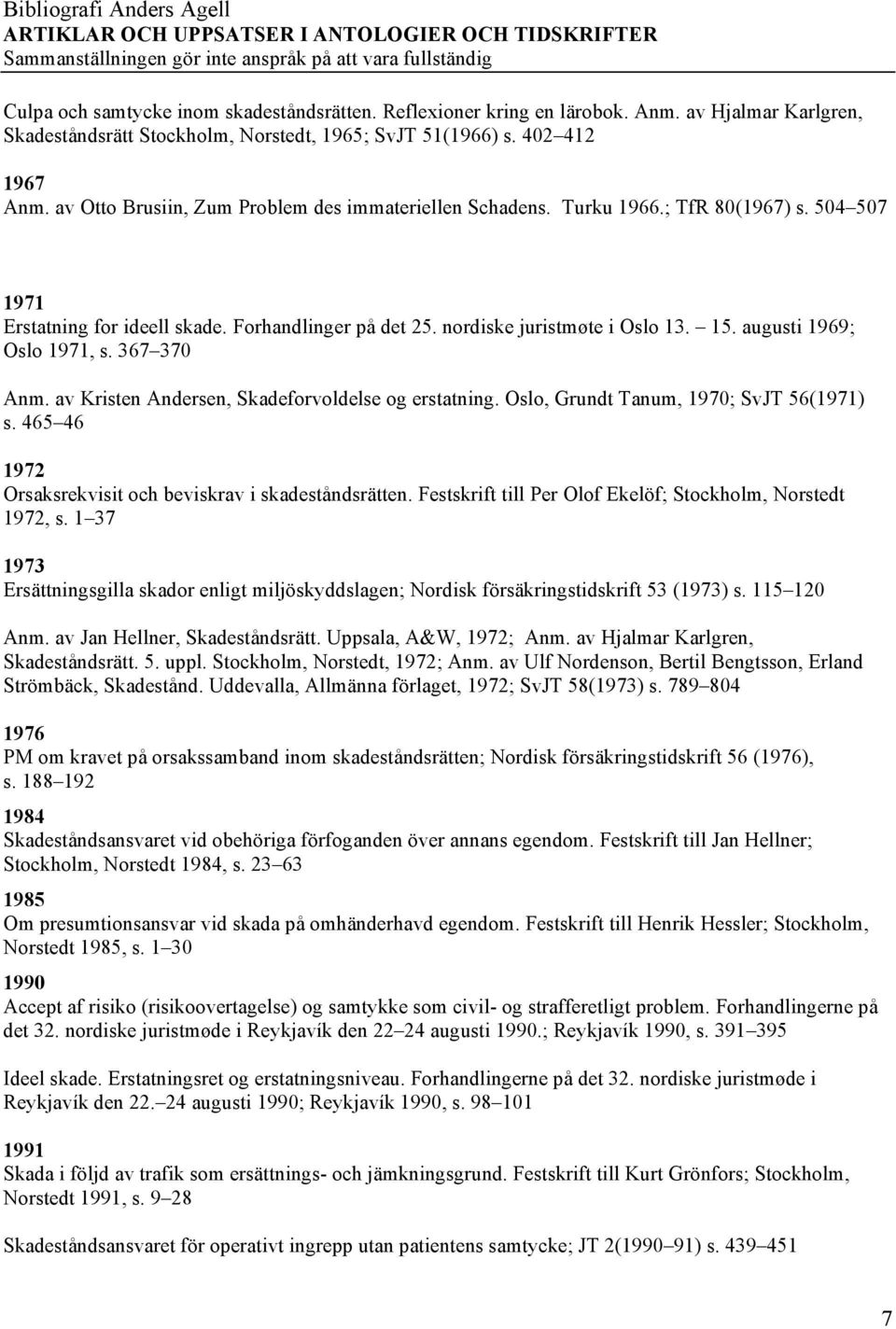 augusti 1969; Oslo 1971, s. 367 370 Anm. av Kristen Andersen, Skadeforvoldelse og erstatning. Oslo, Grundt Tanum, 1970; SvJT 56(1971) s. 465 46 1972 Orsaksrekvisit och beviskrav i skadeståndsrätten.