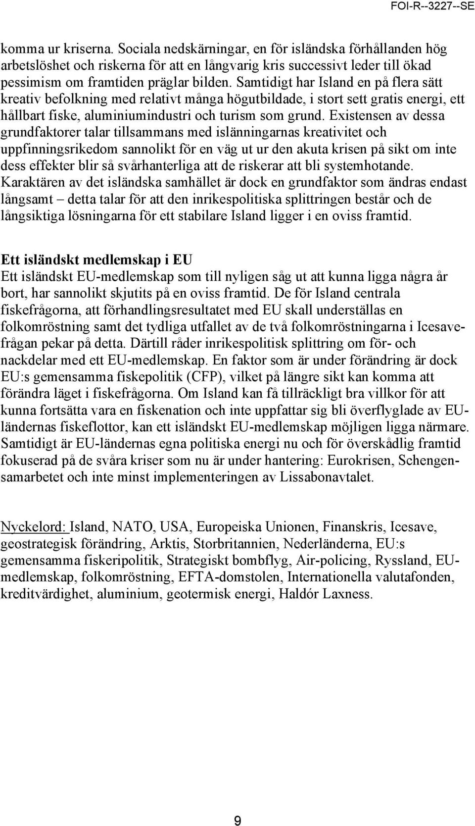 Existensen av dessa grundfaktorer talar tillsammans med islänningarnas kreativitet och uppfinningsrikedom sannolikt för en väg ut ur den akuta krisen på sikt om inte dess effekter blir så