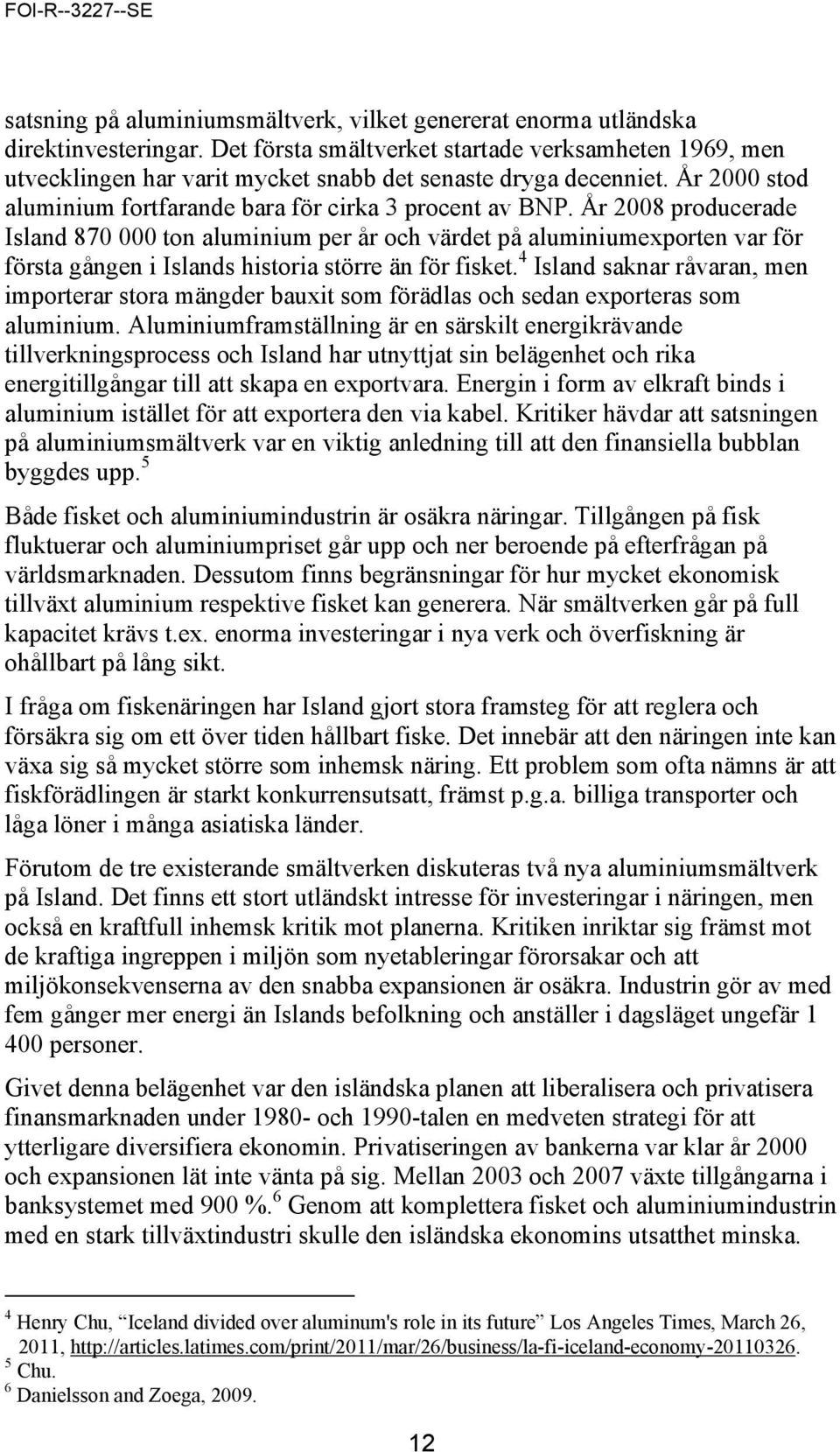 År 2008 producerade Island 870 000 ton aluminium per år och värdet på aluminiumexporten var för första gången i Islands historia större än för fisket.