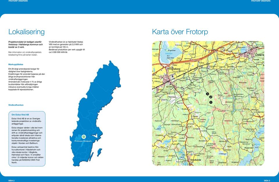 Beräknad produktion per verk uppgår till ca 5 000 000 kwh/år. Markupplåtelse Ett 29-årigt arrendeavtal borgar för rådighet över fastigheterna.