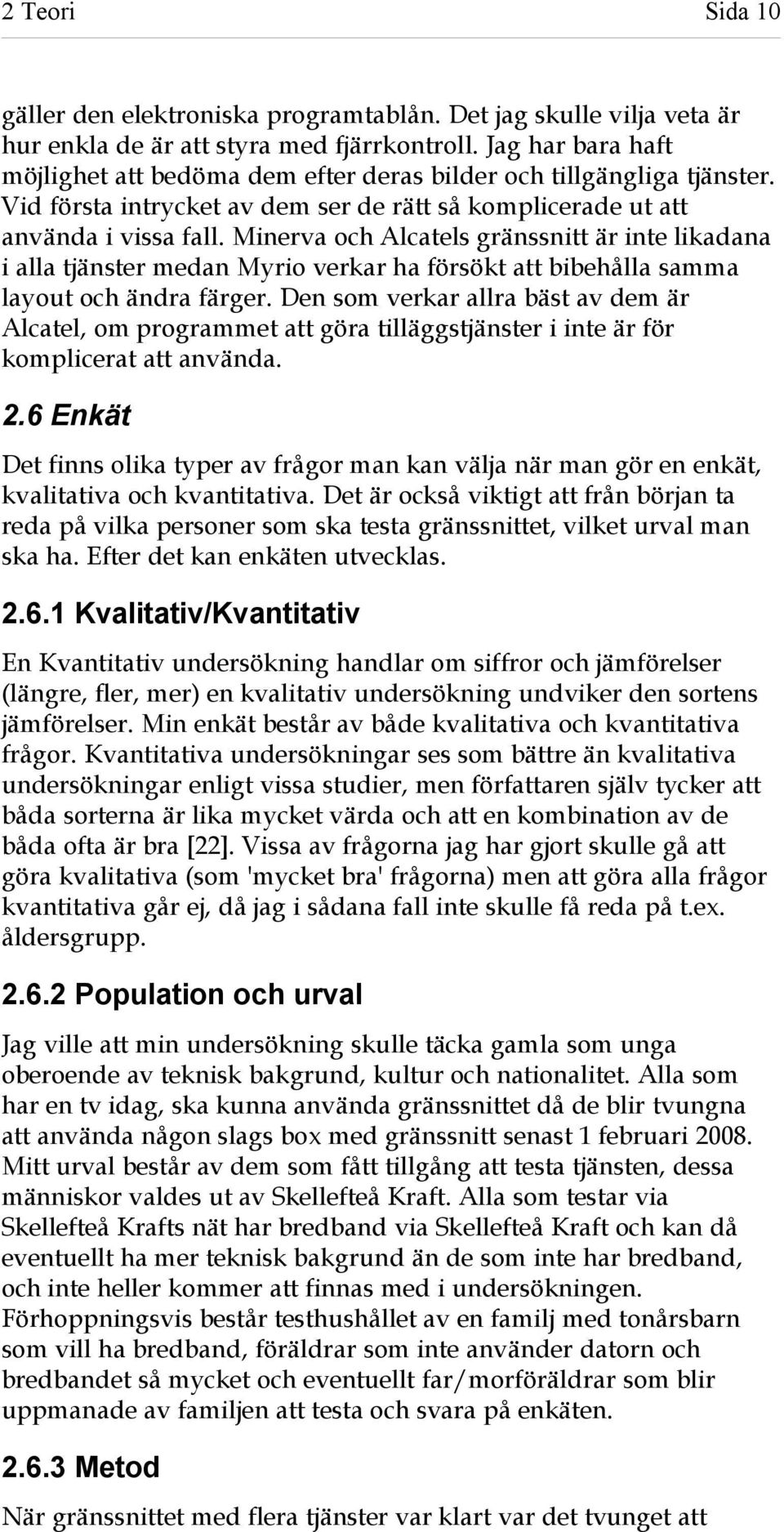 Minerva och Alcatels gränssnitt är inte likadana i alla tjänster medan Myrio verkar ha försökt att bibehålla samma layout och ändra färger.