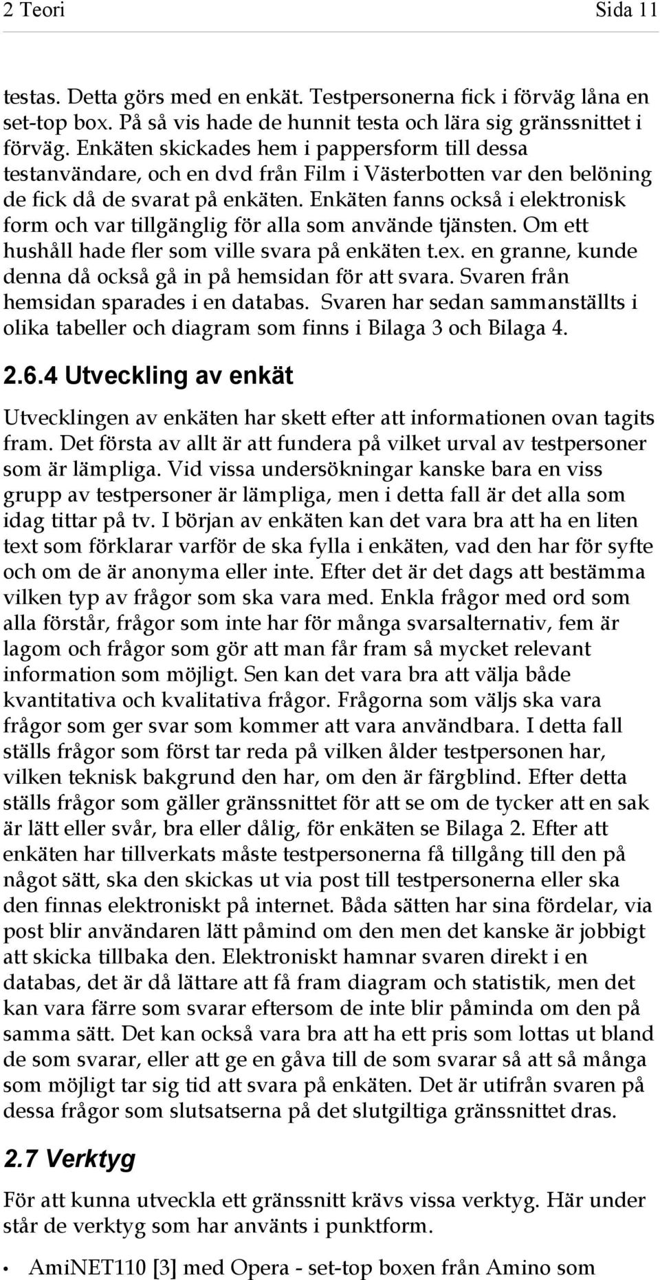 Enkäten fanns också i elektronisk form och var tillgänglig för alla som använde tjänsten. Om ett hushåll hade fler som ville svara på enkäten t.ex.