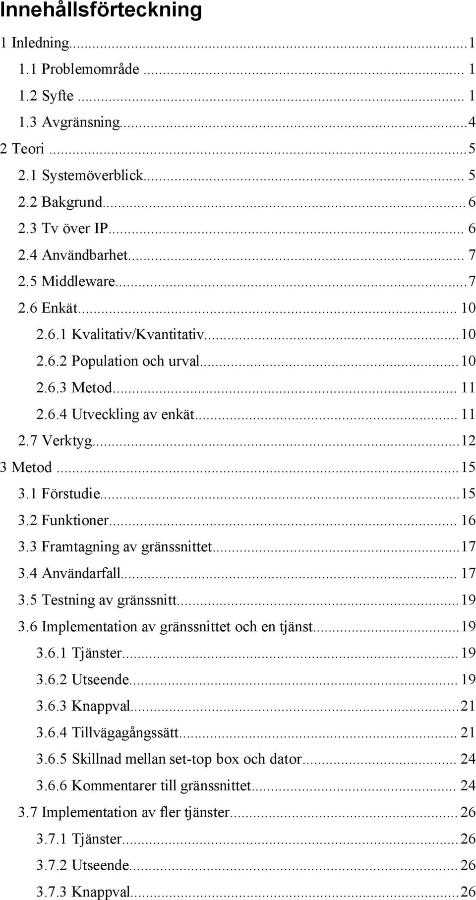 .. 16 3.3 Framtagning av gränssnittet...17 3.4 Användarfall... 17 3.5 Testning av gränssnitt...19 3.6 Implementation av gränssnittet och en tjänst...19 3.6.1 Tjänster...19 3.6.2 Utseende... 19 3.6.3 Knappval.