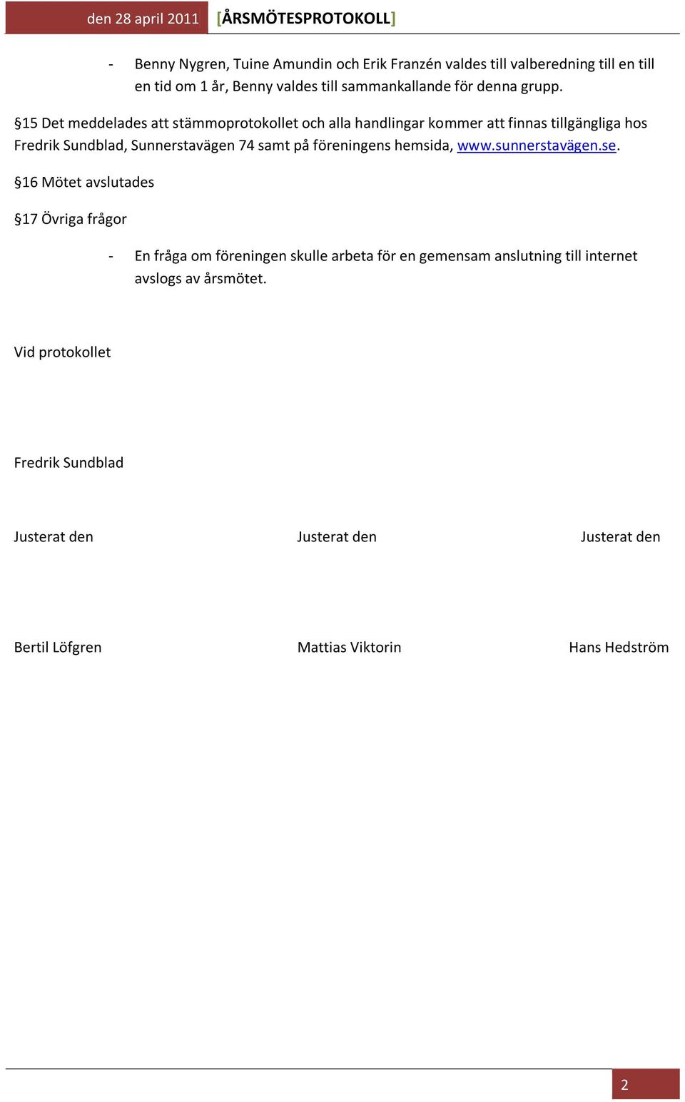 15 Det meddelades att stämmoprotokollet och alla handlingar kommer att finnas tillgängliga hos Fredrik Sundblad, Sunnerstavägen 74 samt på föreningens