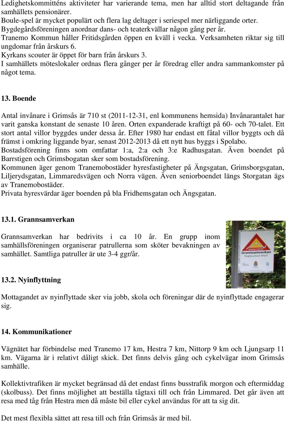 Tranemo Kommun håller Fritidsgården öppen en kväll i vecka. Verksamheten riktar sig till ungdomar från årskurs 6. Kyrkans scouter är öppet för barn från årskurs 3.