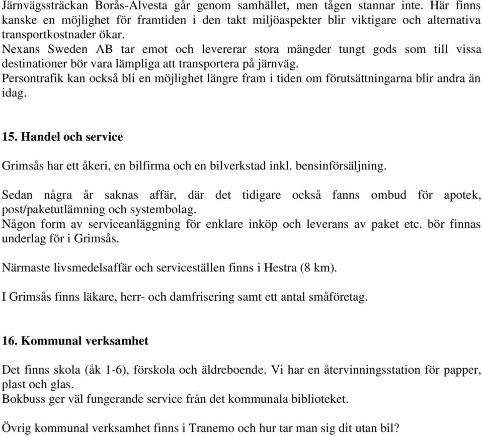 Persontrafik kan också bli en möjlighet längre fram i tiden om förutsättningarna blir andra än idag. 15. Handel och service Grimsås har ett åkeri, en bilfirma och en bilverkstad inkl.