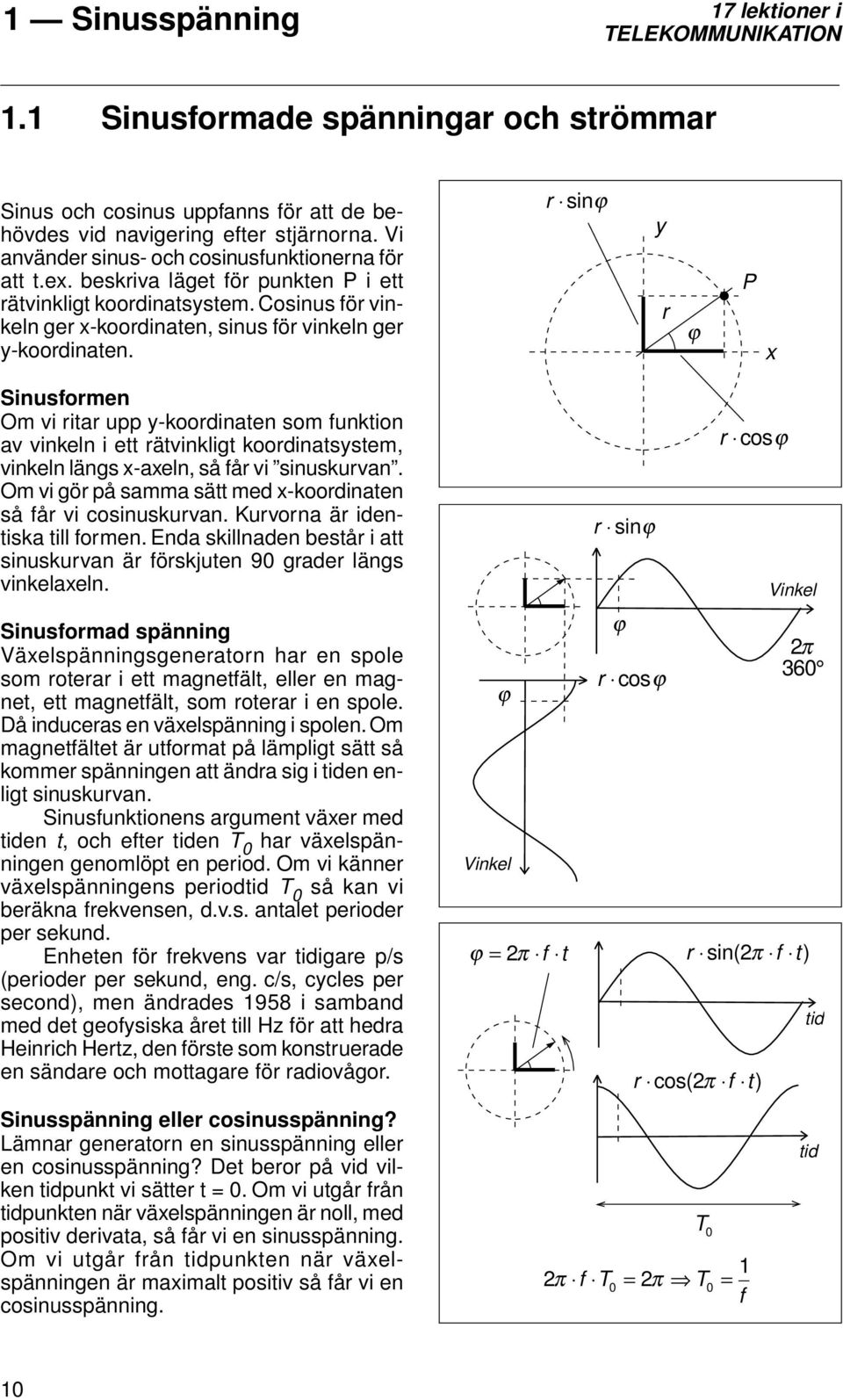 r sinϕ y r ϕ P x Sinusformen Om vi ritar upp y-koordinaten som funktion av vinkeln i ett rätvinkligt koordinatsystem, vinkeln längs x-axeln, så får vi sinuskurvan.