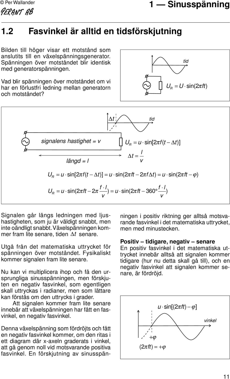 U = U sin( πft) R tid t tid signalens hastighet = v längd = l U = u sin[ πf( t t)] R t = l v U = u sin[ πf( t t)] = u sin(πft πf t) = u sin( πft ϕ) R f l f l UR = u sin(πft π ) = u sin(πft 36 ) v v