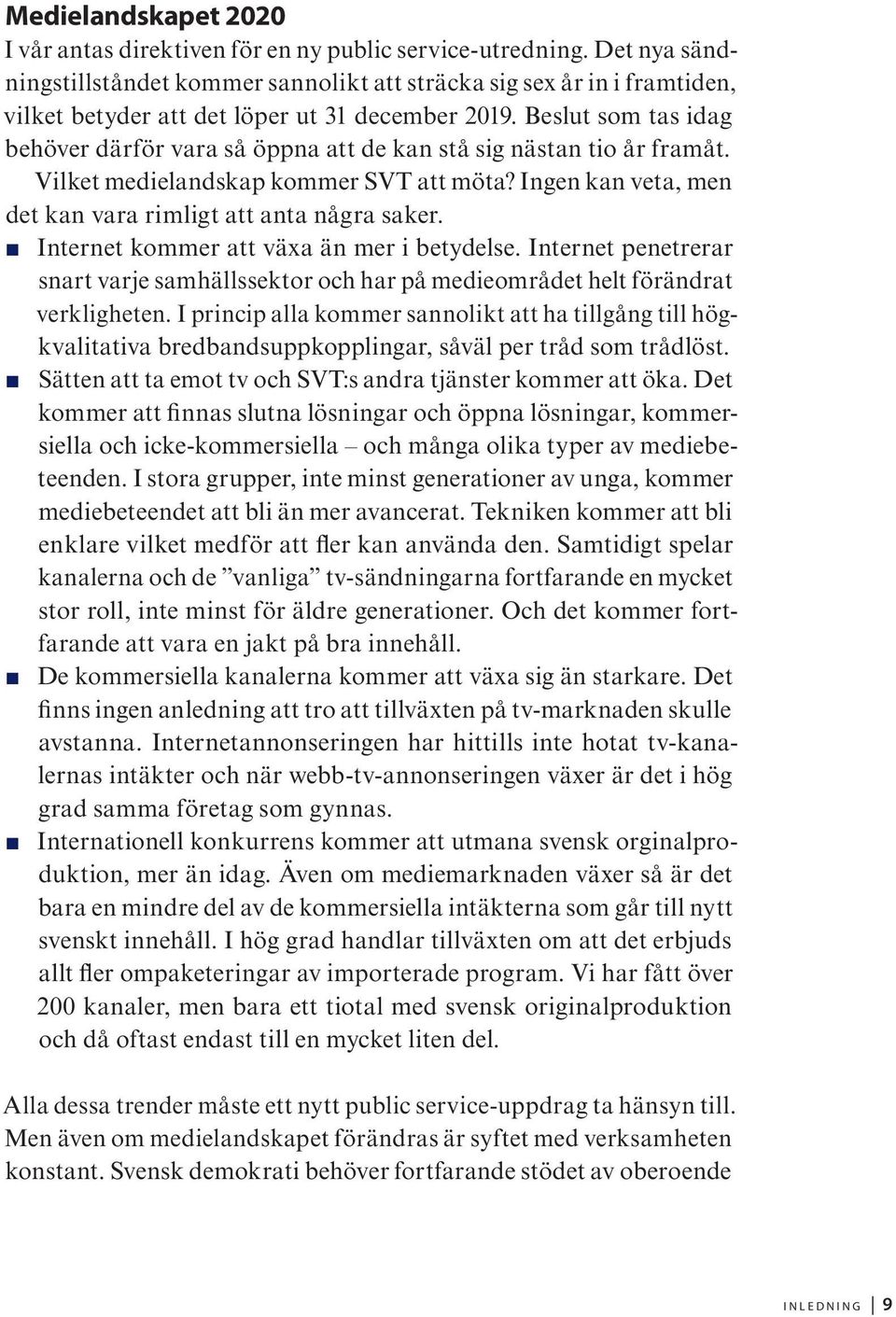 Beslut som tas idag behöver därför vara så öppna att de kan stå sig nästan tio år framåt. Vilket medielandskap kommer SVT att möta? Ingen kan veta, men det kan vara rimligt att anta några saker.