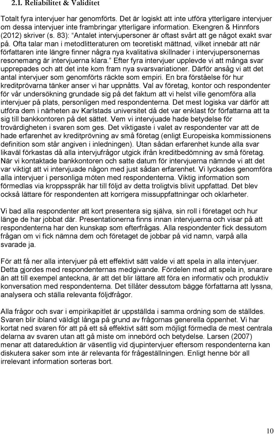 Ofta talar man i metodlitteraturen om teoretiskt mättnad, vilket innebär att när författaren inte längre finner några nya kvalitativa skillnader i intervjupersonernas resonemang är intervjuerna klara.