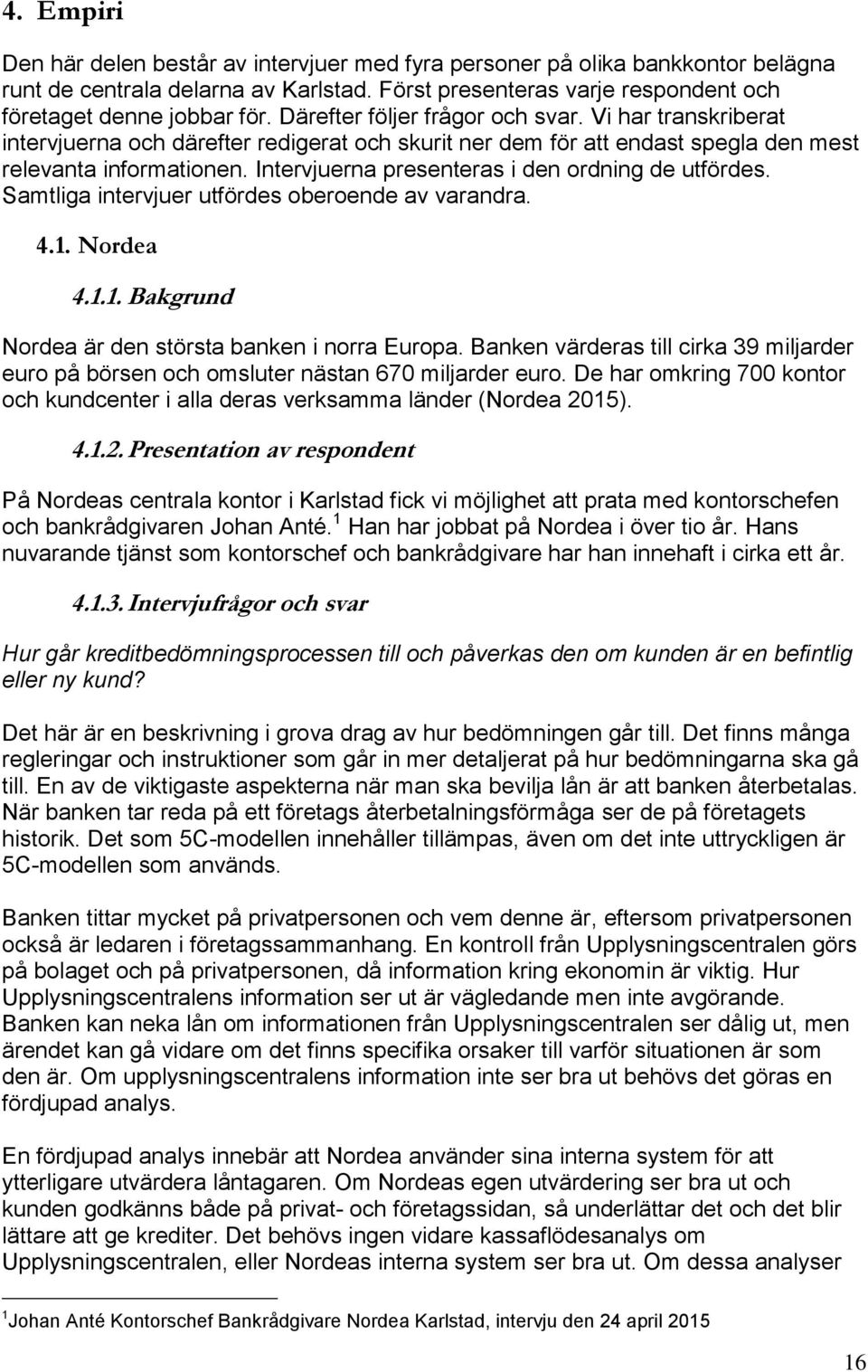 Intervjuerna presenteras i den ordning de utfördes. Samtliga intervjuer utfördes oberoende av varandra. 4.1. Nordea 4.1.1. Bakgrund Nordea är den största banken i norra Europa.