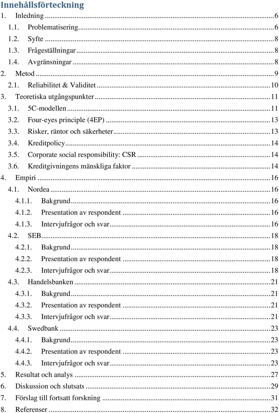 .. 14 3.6. Kreditgivningens mänskliga faktor... 14 4. Empiri... 16 4.1. Nordea... 16 4.1.1. Bakgrund... 16 4.1.2. Presentation av respondent... 16 4.1.3. Intervjufrågor och svar... 16 4.2. SEB... 18 4.