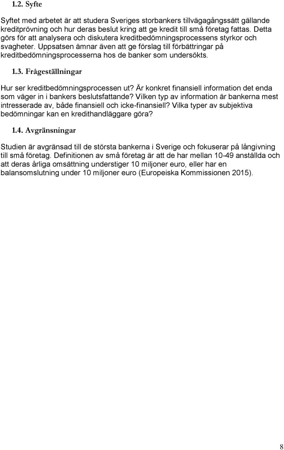 Uppsatsen ämnar även att ge förslag till förbättringar på kreditbedömningsprocesserna hos de banker som undersökts. 1.3. Frågeställningar Hur ser kreditbedömningsprocessen ut?