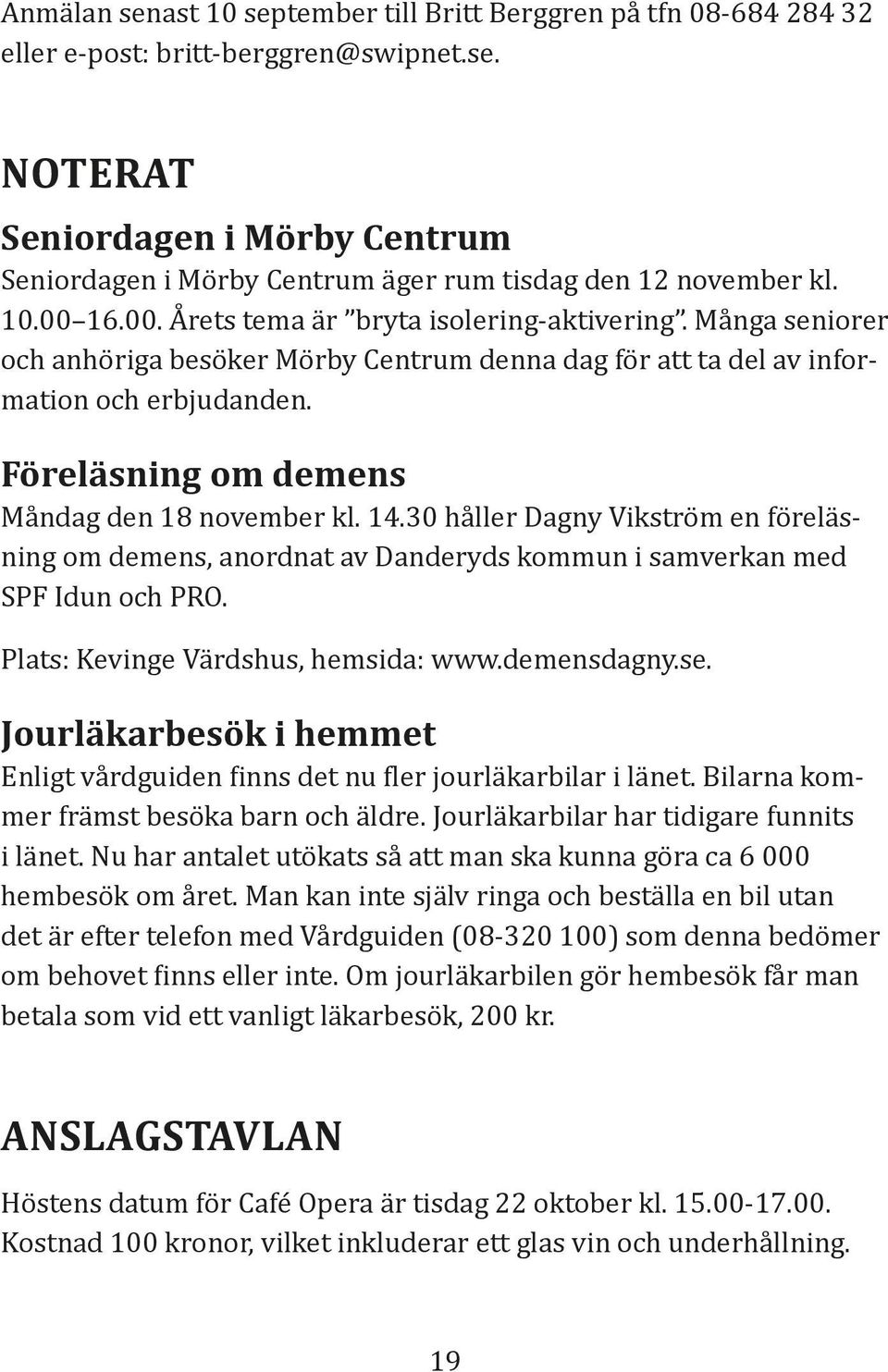 Föreläsning om demens Måndag den 18 november kl. 14.30 håller Dagny Vikström en föreläsning om demens, anordnat av Danderyds kommun i samverkan med SPF Idun och PRO.