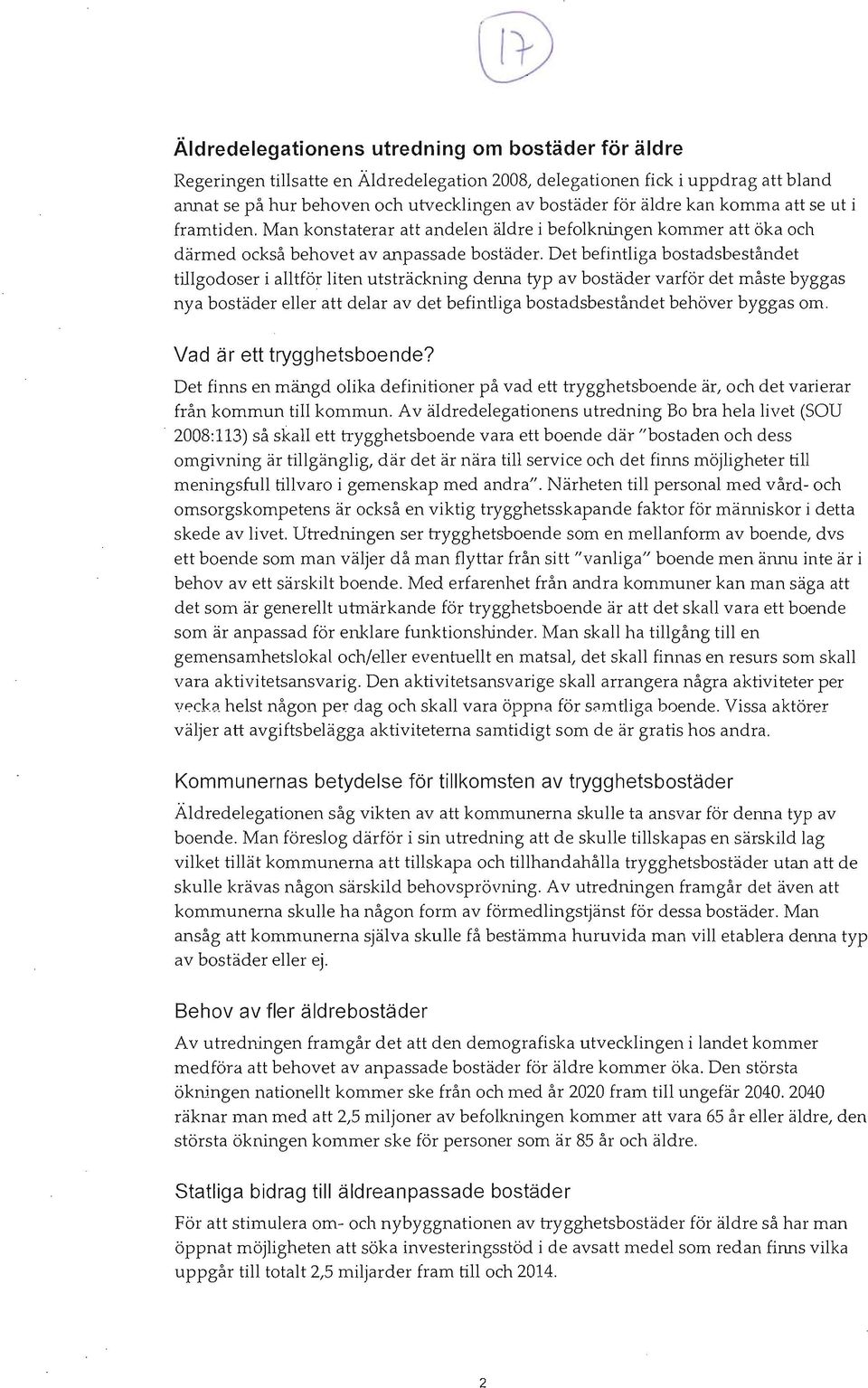 Det befintliga bostadsbeståndet tillgodoser i alltför liten utsträckning denna typ av bostäder varför det måste byggas nya bostäder eller att delar av det befintliga bostadsbeståndet behöver byggas