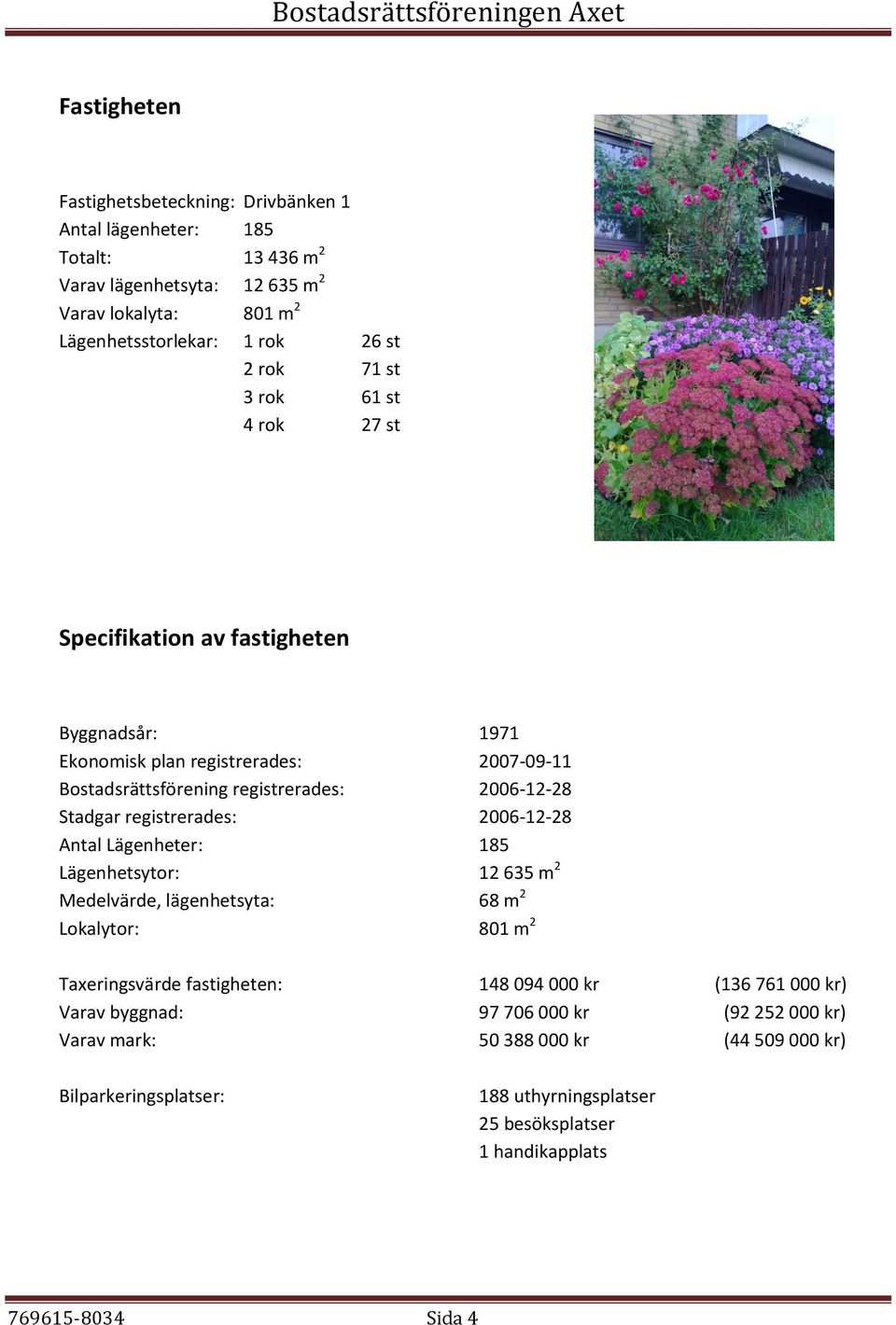 registrerades: 2006-12-28 Antal Lägenheter: 185 Lägenhetsytor: 12 635 m 2 Medelvärde, lägenhetsyta: 68 m 2 Lokalytor: 801 m 2 Taxeringsvärde fastigheten: 148 094 000 kr (136 761