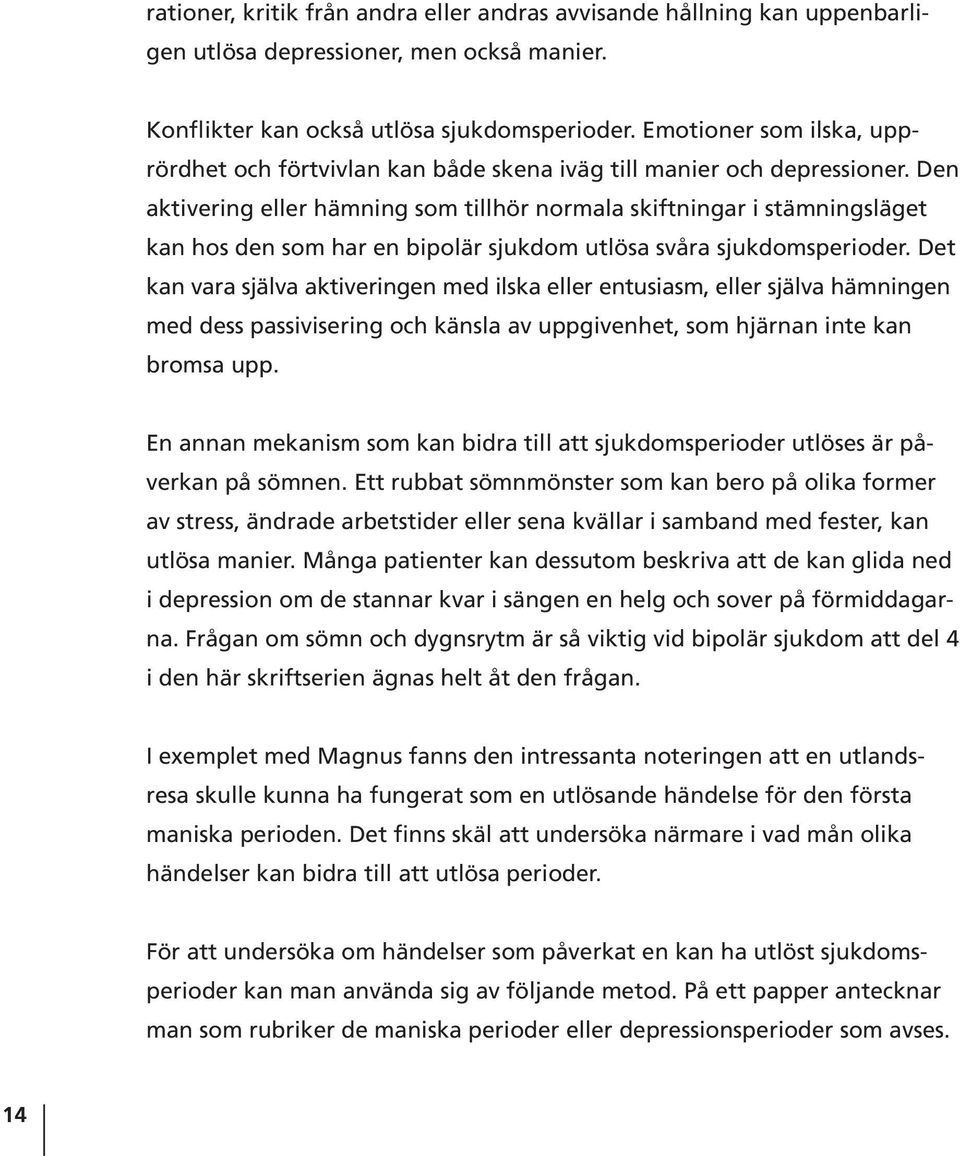 Den aktivering eller hämning som tillhör normala skiftningar i stämningsläget kan hos den som har en bipolär sjukdom utlösa svåra sjukdomsperioder.