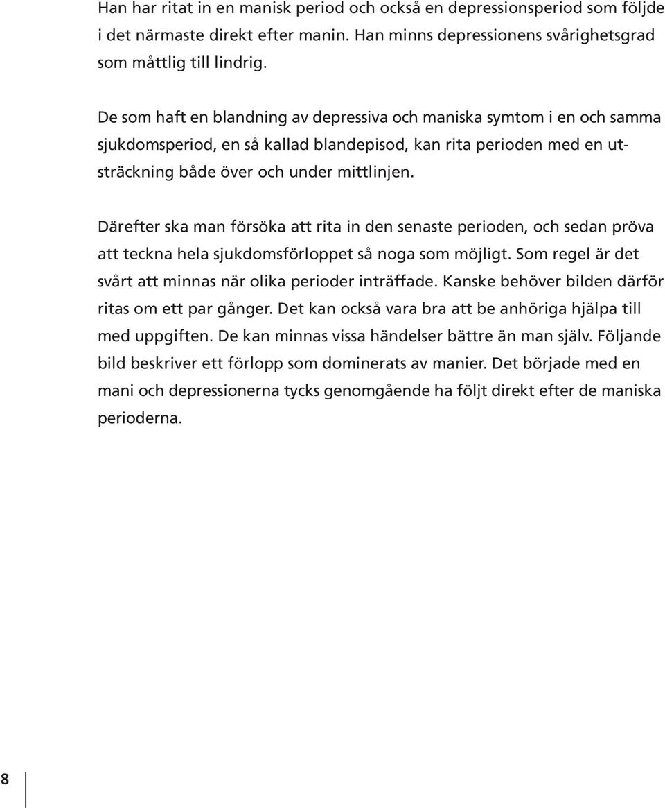 Därefter ska man försöka att rita in den senaste perioden, och sedan pröva att teckna hela sjukdomsförloppet så noga som möjligt. Som regel är det svårt att minnas när olika perioder inträffade.