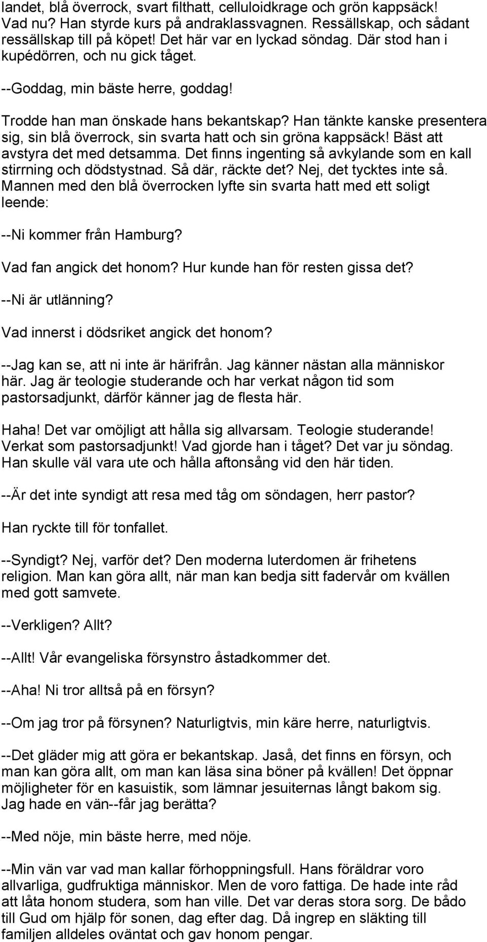 Han tänkte kanske presentera sig, sin blå överrock, sin svarta hatt och sin gröna kappsäck! Bäst att avstyra det med detsamma. Det finns ingenting så avkylande som en kall stirrning och dödstystnad.