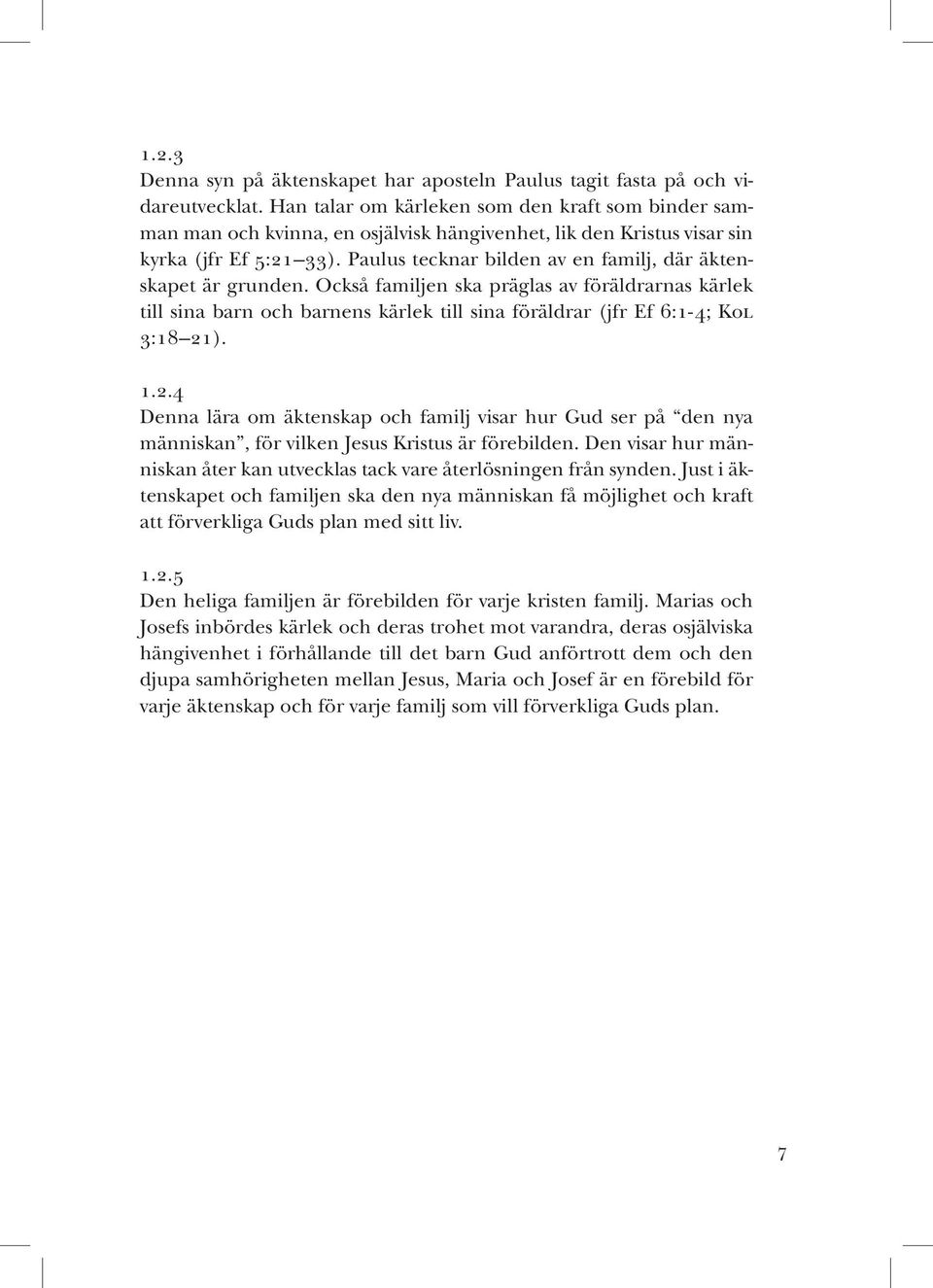 Paulus tecknar bilden av en familj, där äktenskapet är grunden. Också familjen ska präglas av föräldrarnas kärlek till sina barn och barnens kärlek till sina föräldrar (jfr Ef 6:1-4; Kol 3:18 21). 1.