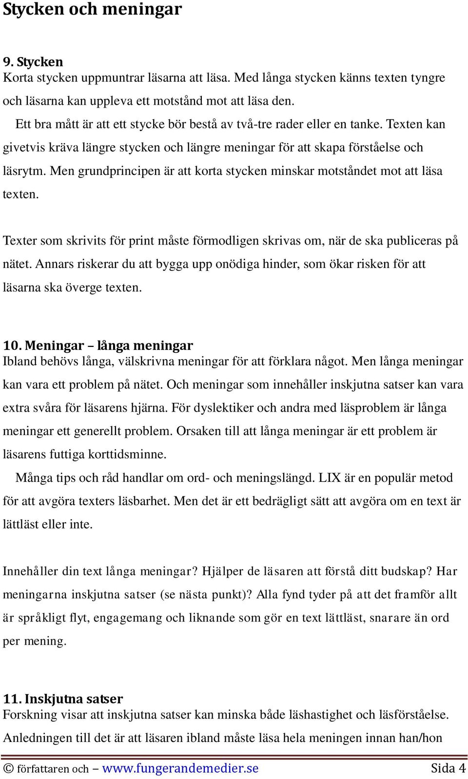 Men grundprincipen är att korta stycken minskar motståndet mot att läsa texten. Texter som skrivits för print måste förmodligen skrivas om, när de ska publiceras på nätet.