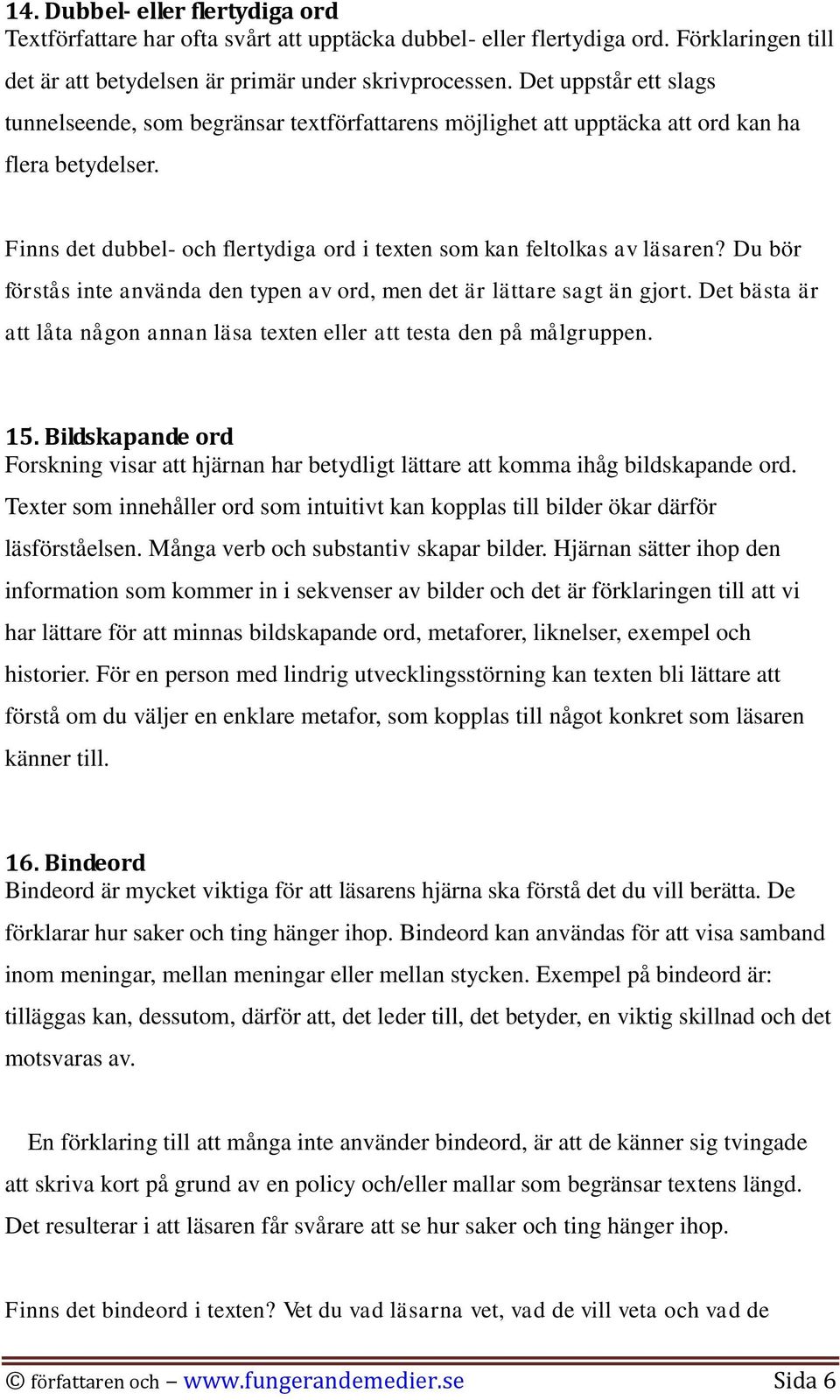 Du bör förstås inte använda den typen av ord, men det är lättare sagt än gjort. Det bästa är att låta någon annan läsa texten eller att testa den på målgruppen. 15.