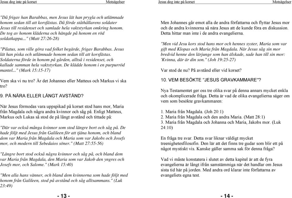 .." (Matt 27:26-28) "Pilatus, som ville göra vad folket begärde, frigav Barabbas. Jesus lät han piska och utlämnade honom sedan till att korsfästas.