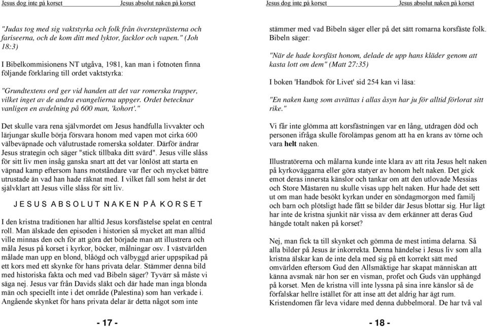 " (Joh 18:3) I Bibelkommisionens NT utgåva, 1981, kan man i fotnoten finna följande förklaring till ordet vaktstyrka: "Grundtextens ord ger vid handen att det var romerska trupper, vilket inget av de