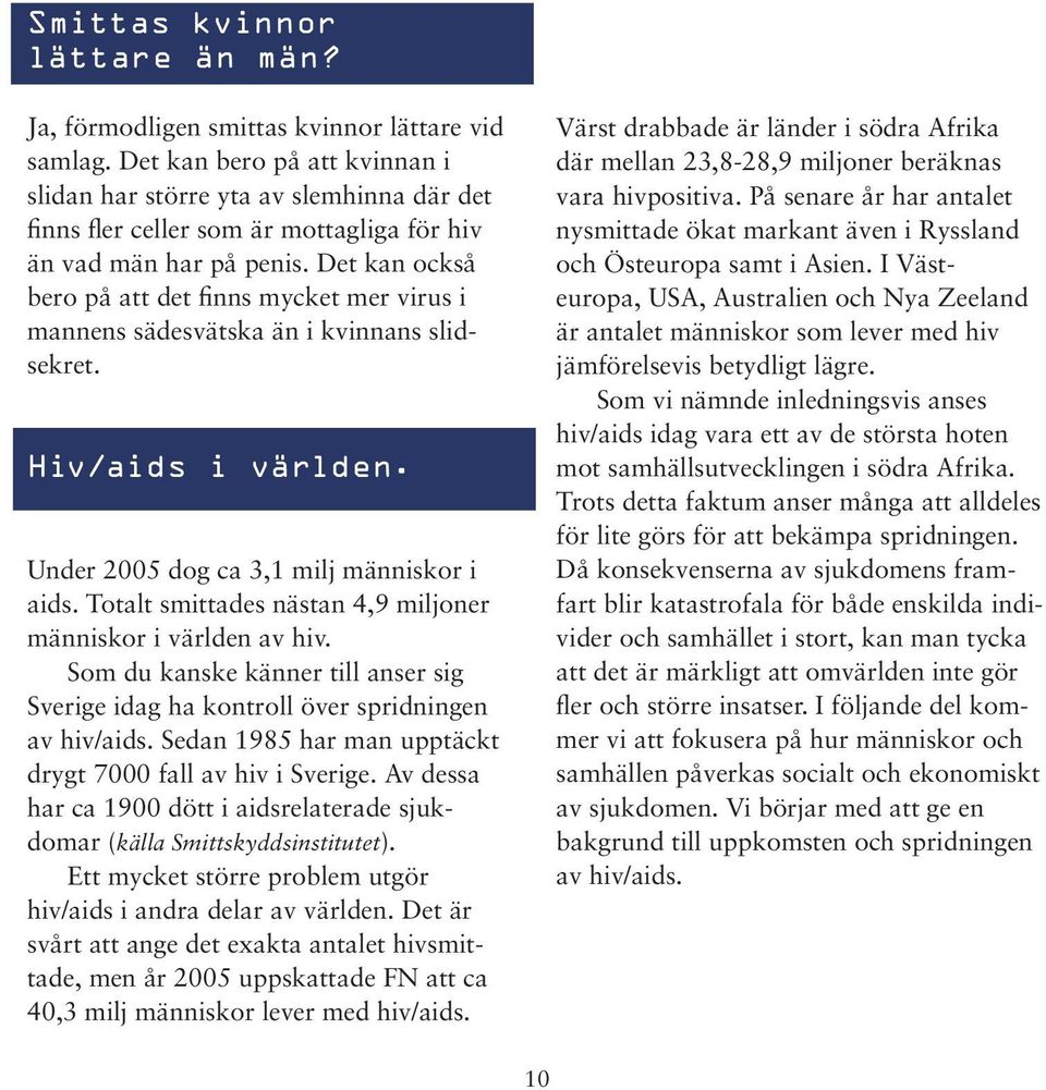 Det kan också bero på att det finns mycket mer virus i mannens sädesvätska än i kvinnans slidsekret. Hiv/aids i världen. Under 2005 dog ca 3,1 milj människor i aids.