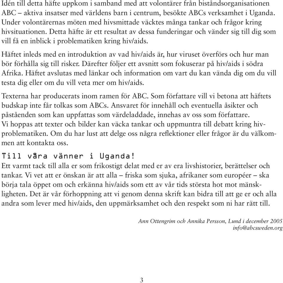 Detta häfte är ett resultat av dessa funderingar och vänder sig till dig som vill få en inblick i problematiken kring hiv/aids.