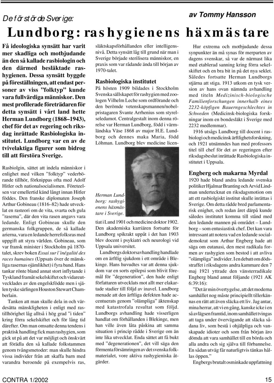 Den mest profilerade företrädaren för detta synsätt i vårt land hette Herman Lundborg (1868 1943), chef för det av regering och riksdag inrättade Rasbiologiska institutet.