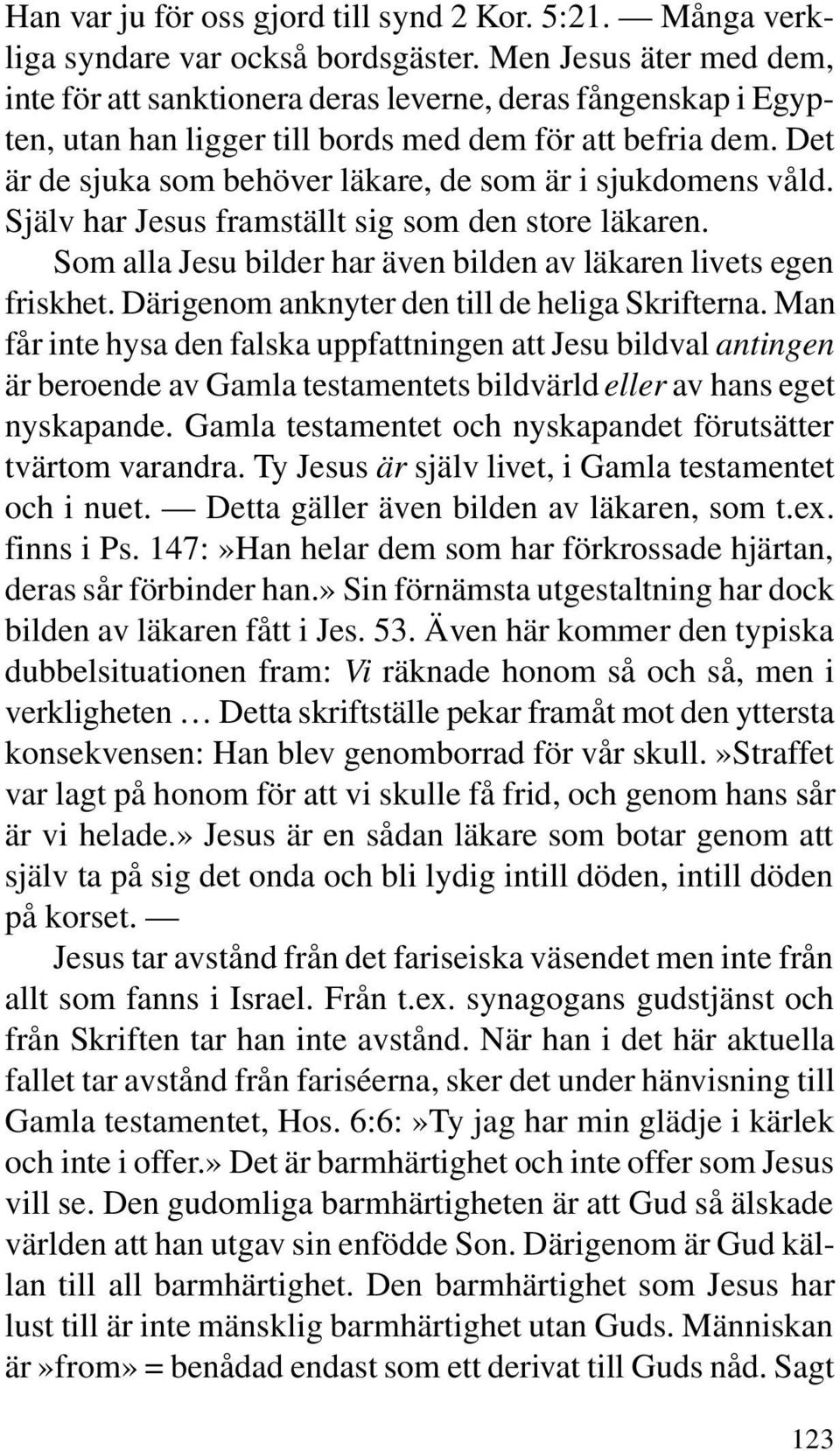 Det är de sjuka som behöver läkare, de som är i sjukdomens våld. Själv har Jesus framställt sig som den store läkaren. Som alla Jesu bilder har även bilden av läkaren livets egen friskhet.