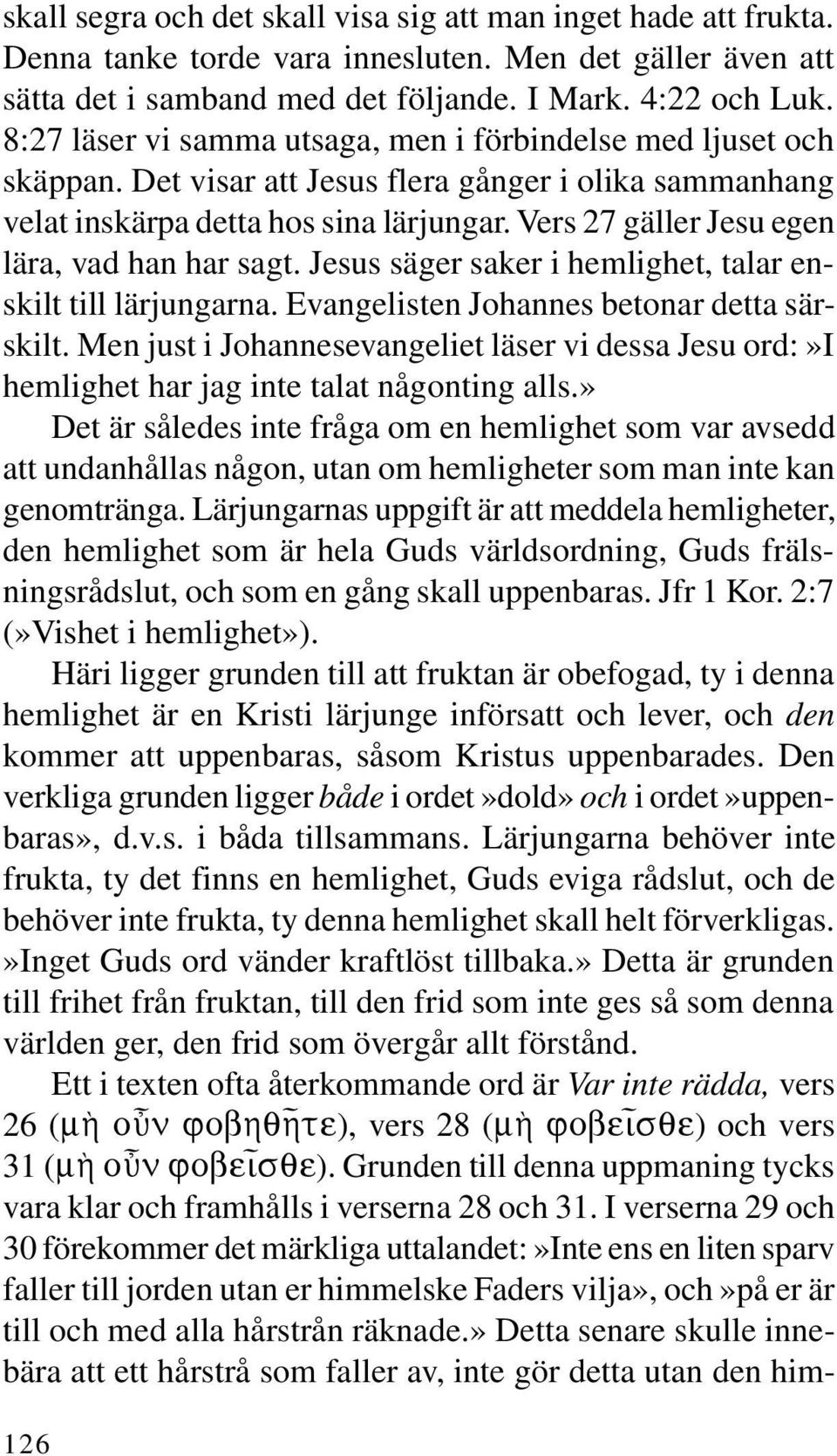 Vers 27 gäller Jesu egen lära, vad han har sagt. Jesus säger saker i hemlighet, talar enskilt till lärjungarna. Evangelisten Johannes betonar detta särskilt.