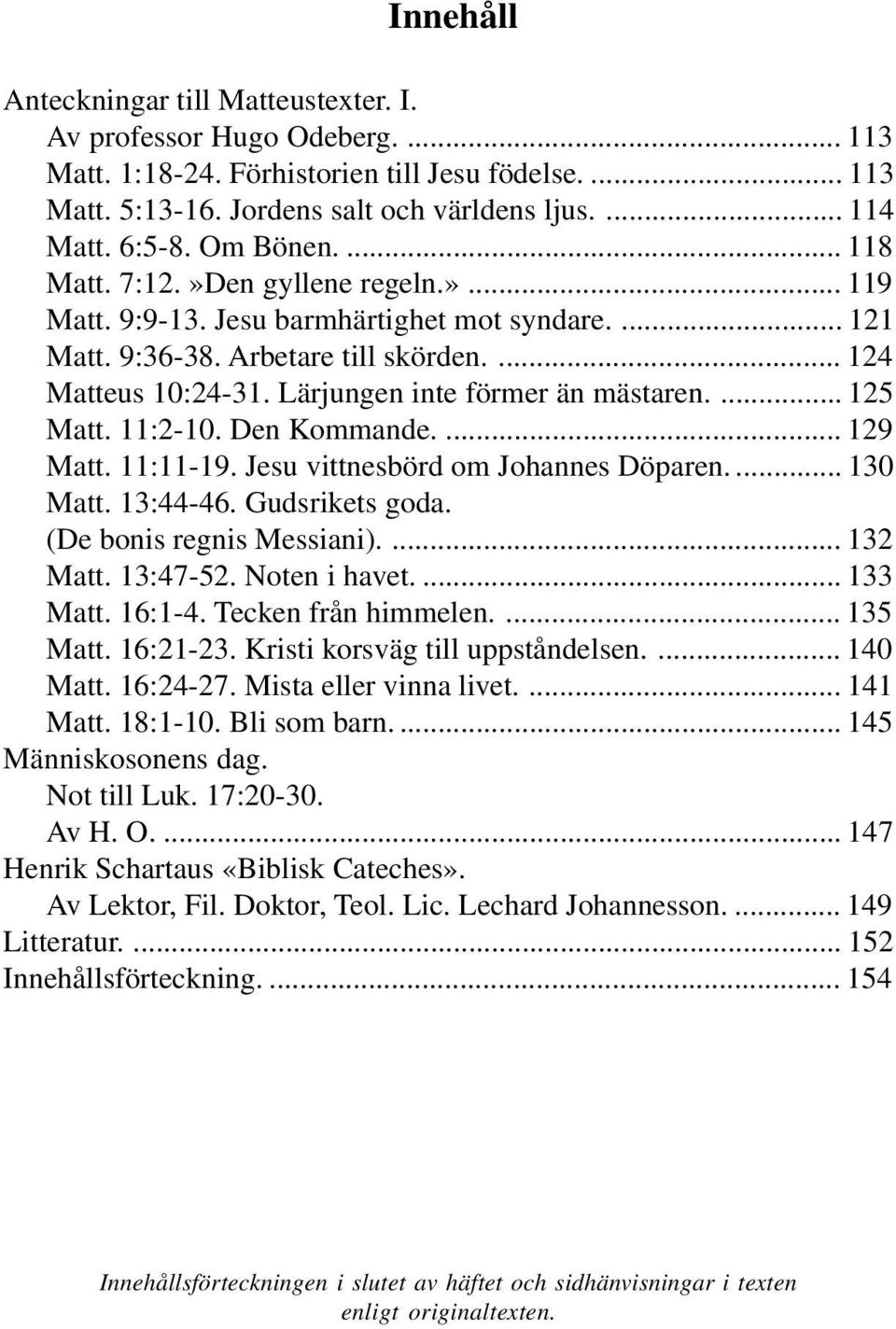 Lärjungen inte förmer än mästaren.... 125 Matt. 11:2-10. Den Kommande.... 129 Matt. 11:11-19. Jesu vittnesbörd om Johannes Döparen.... 130 Matt. 13:44-46. Gudsrikets goda. (De bonis regnis Messiani).