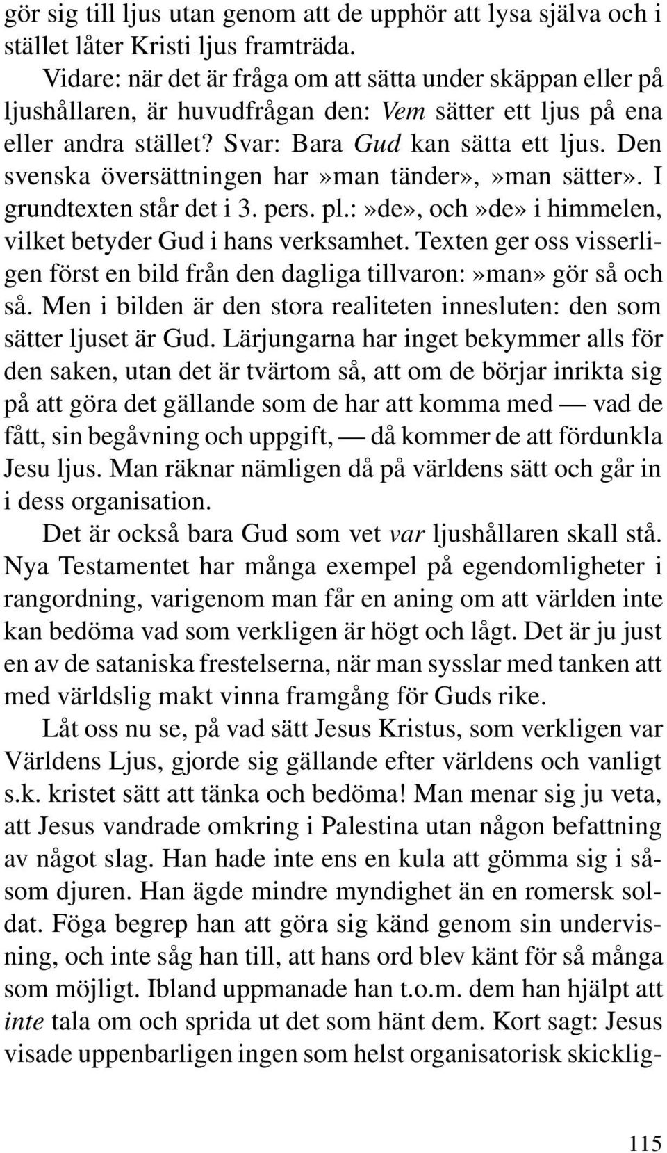 Den svenska översättningen har»man tänder»,»man sätter». I grundtexten står det i 3. pers. pl.:»de», och»de» i himmelen, vilket betyder Gud i hans verksamhet.