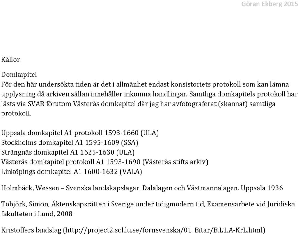 Uppsala domkapitel A1 protokoll 1593-1660 (ULA) Stockholms domkapitel A1 1595-1609 (SSA) Strängnäs domkapitel A1 1625-1630 (ULA) Västerås domkapitel protokoll A1 1593-1690 (Västerås stifts arkiv)