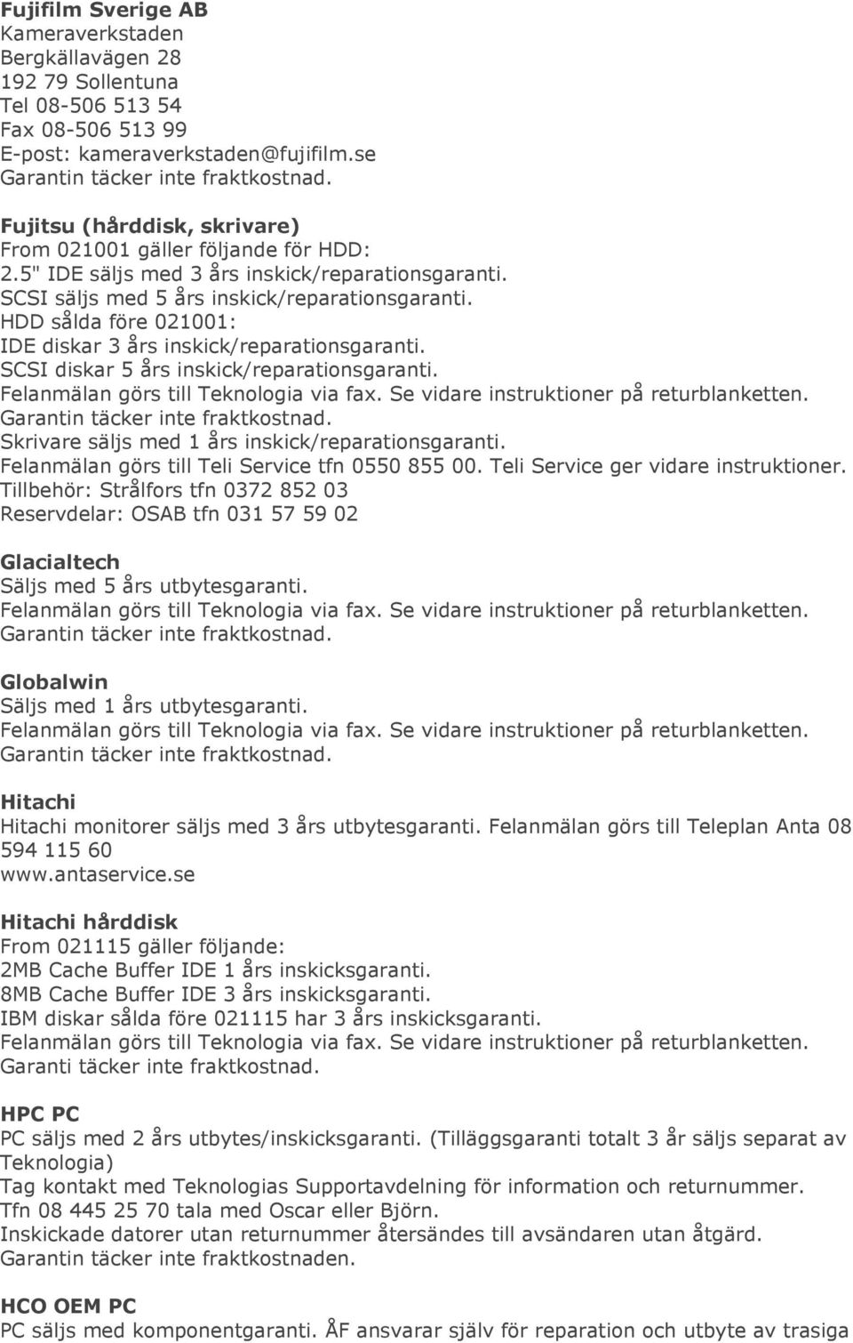 HDD sålda före 021001: IDE diskar 3 års inskick/reparationsgaranti. SCSI diskar 5 års inskick/reparationsgaranti. Skrivare säljs med 1 års inskick/reparationsgaranti.