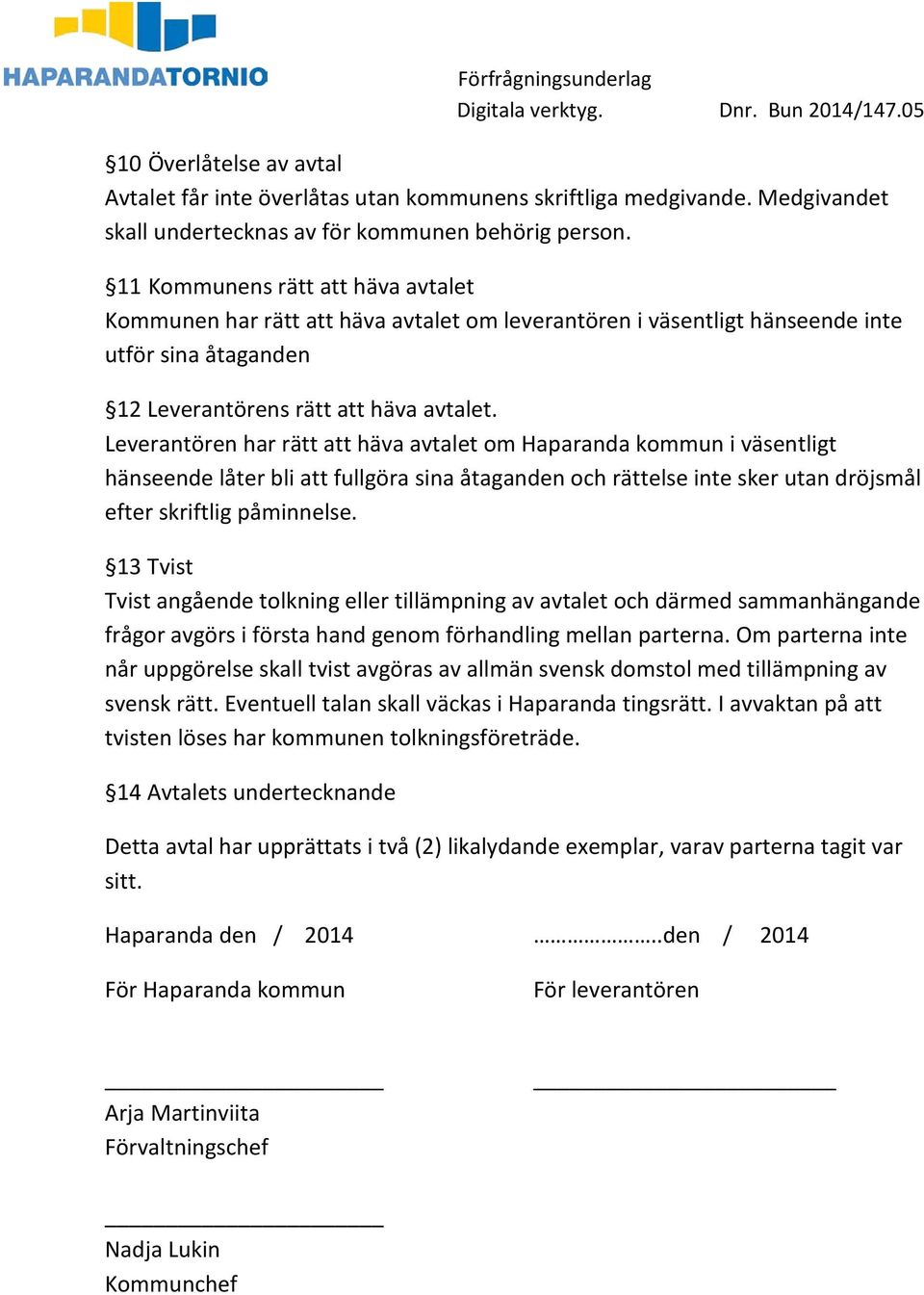 Leverantören har rätt att häva avtalet om Haparanda kommun i väsentligt hänseende låter bli att fullgöra sina åtaganden och rättelse inte sker utan dröjsmål efter skriftlig påminnelse.